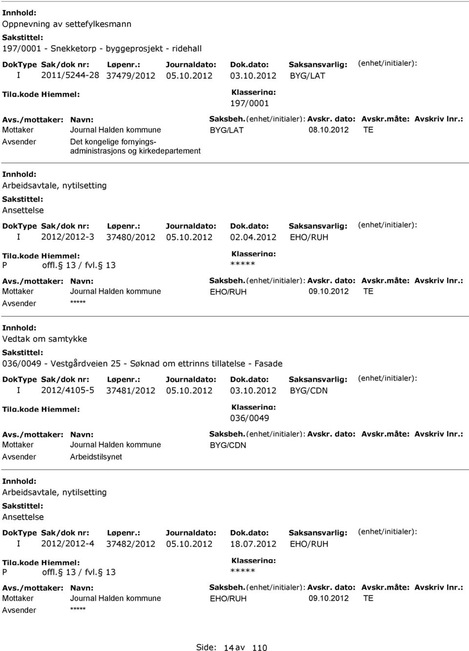 /mottaker: Navn: Saksbeh. Avskr. dato: Avskr.måte: Avskriv lnr.: EHO/RUH TE nnhold: Vedtak om samtykke 036/0049 - Vestgårdveien 25 - Søknad om ettrinns tillatelse - Fasade 2012/4105-5 37481/2012 03.