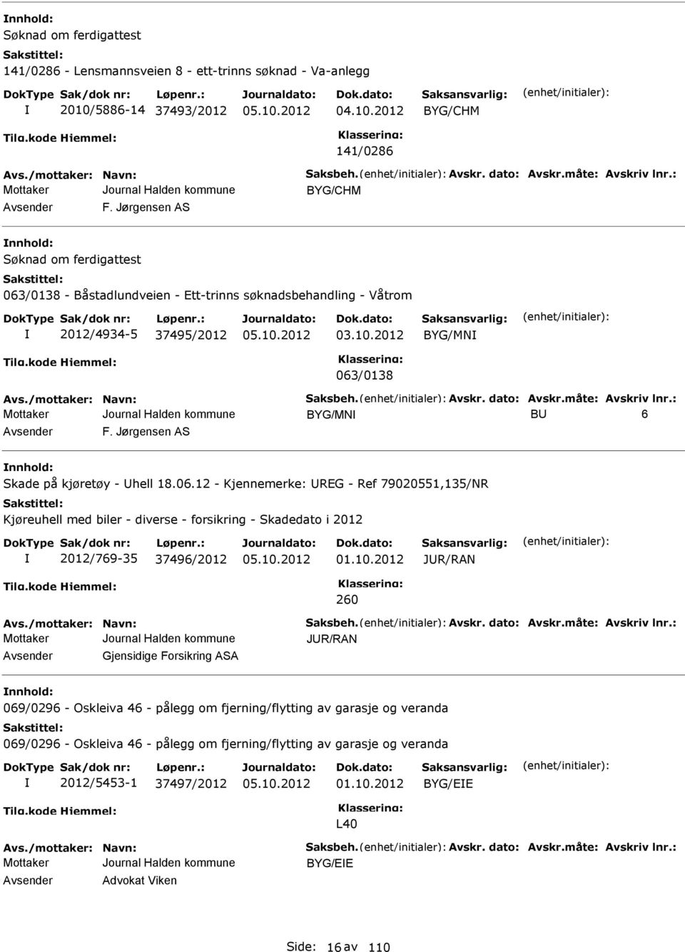 2012 BYG/MN 063/0138 Avs./mottaker: Navn: Saksbeh. Avskr. dato: Avskr.måte: Avskriv lnr.: BYG/MN BU 6 Avsender F. Jørgensen AS nnhold: Skade på kjøretøy - Uhell 18.06.12 - Kjennemerke: UREG - Ref 79020551,135/NR Kjøreuhell med biler - diverse - forsikring - Skadedato i 2012 2012/769-35 37496/2012 01.