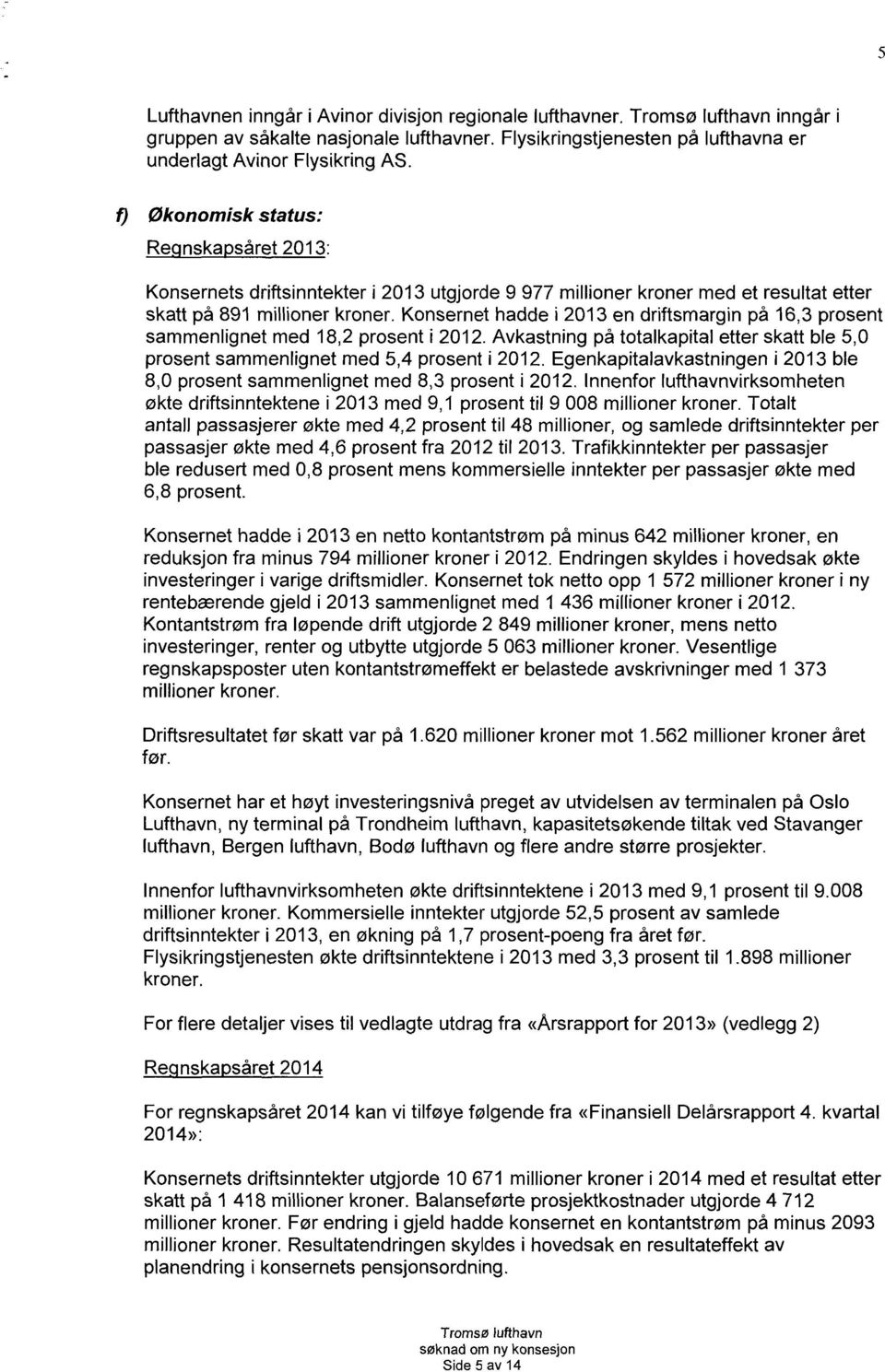 Konsernet hadde i 2013 en driftsmargin på 16,3 prosent sammenlignet med 18,2 prosent i 2012. Avkastning på totalkapital etter skatt ble 5,0 prosent sammenlignet med 5,4 prosent i 2012.