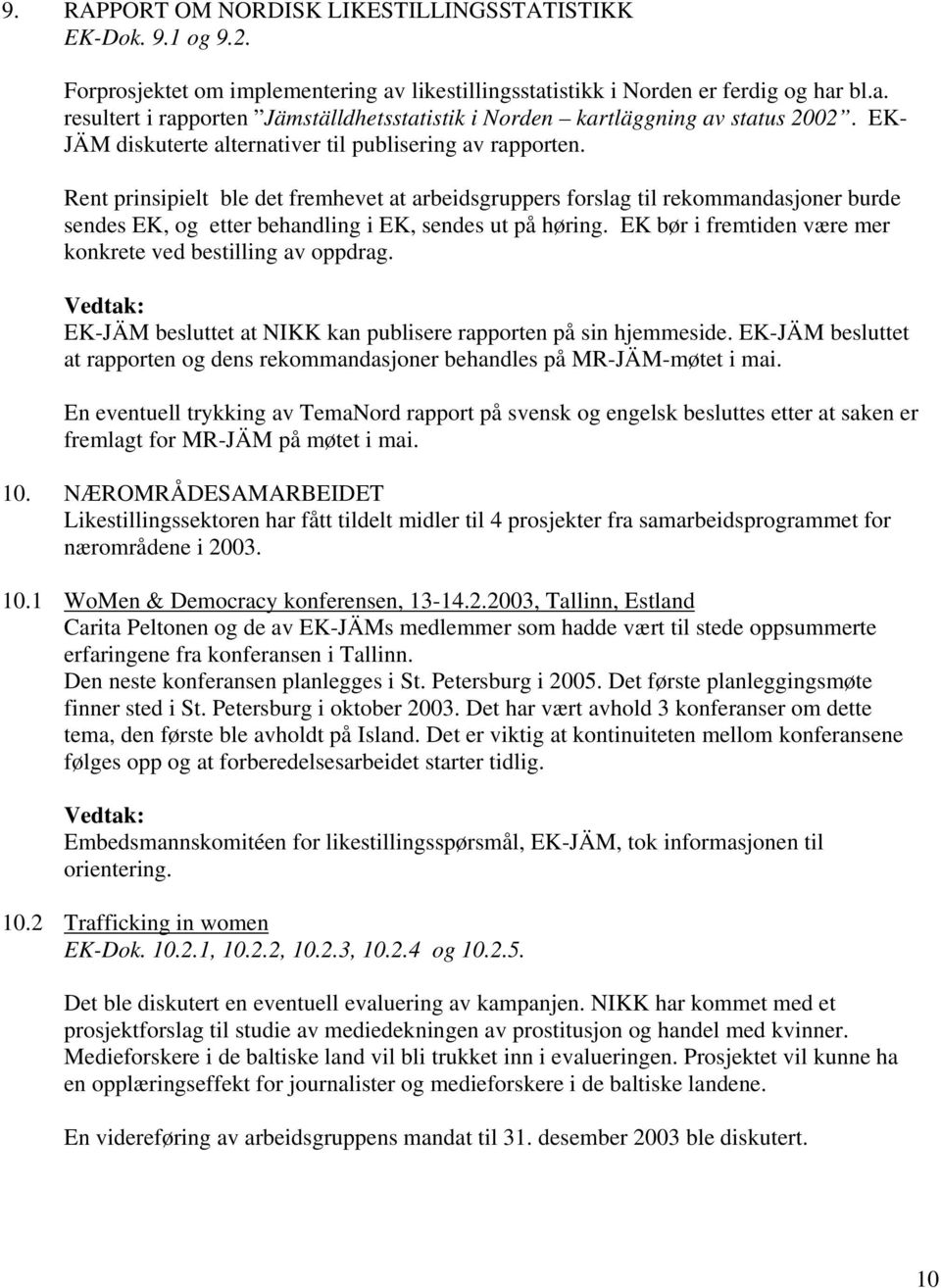 Rent prinsipielt ble det fremhevet at arbeidsgruppers forslag til rekommandasjoner burde sendes EK, og etter behandling i EK, sendes ut på høring.