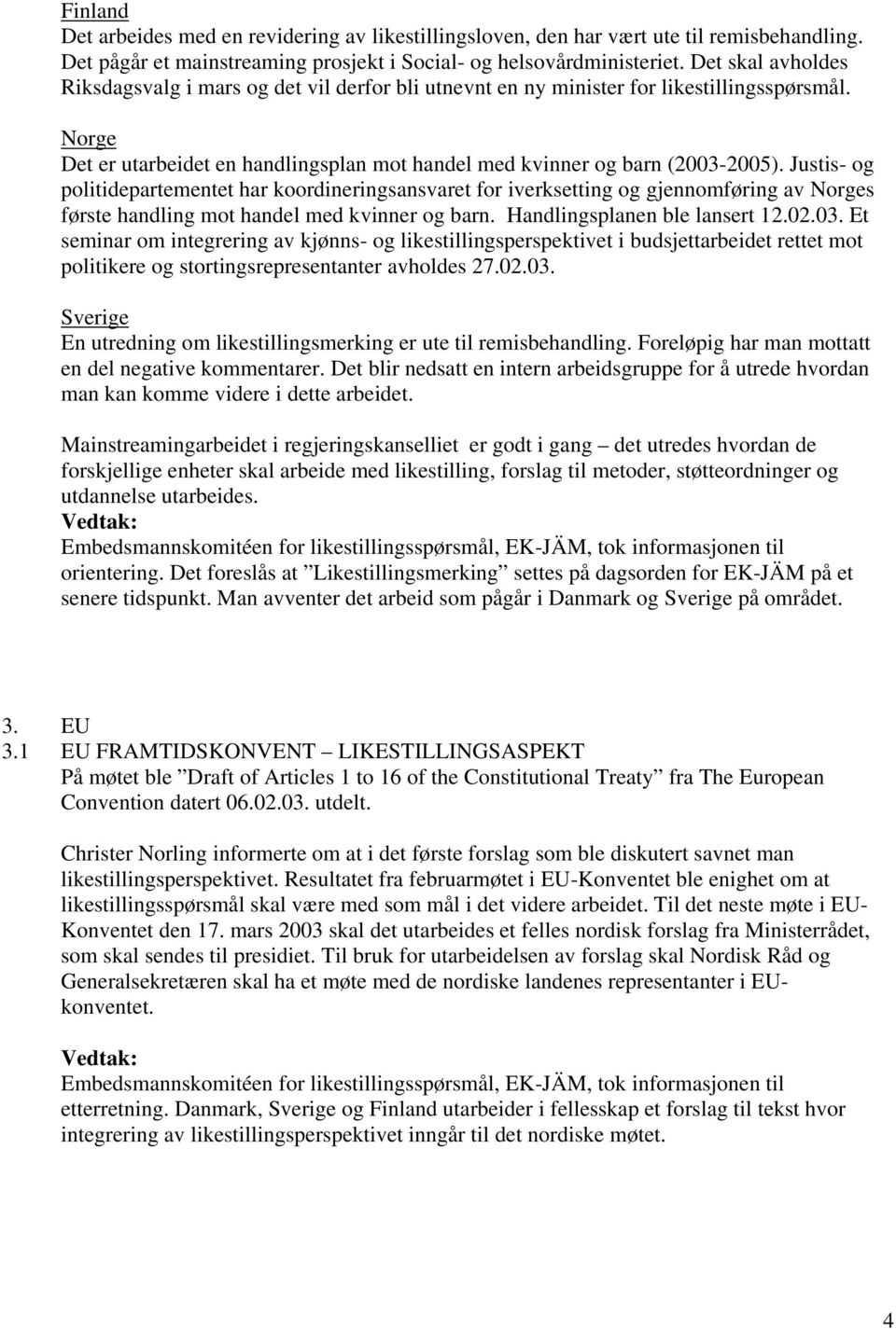 Justis- og politidepartementet har koordineringsansvaret for iverksetting og gjennomføring av Norges første handling mot handel med kvinner og barn. Handlingsplanen ble lansert 12.02.03.