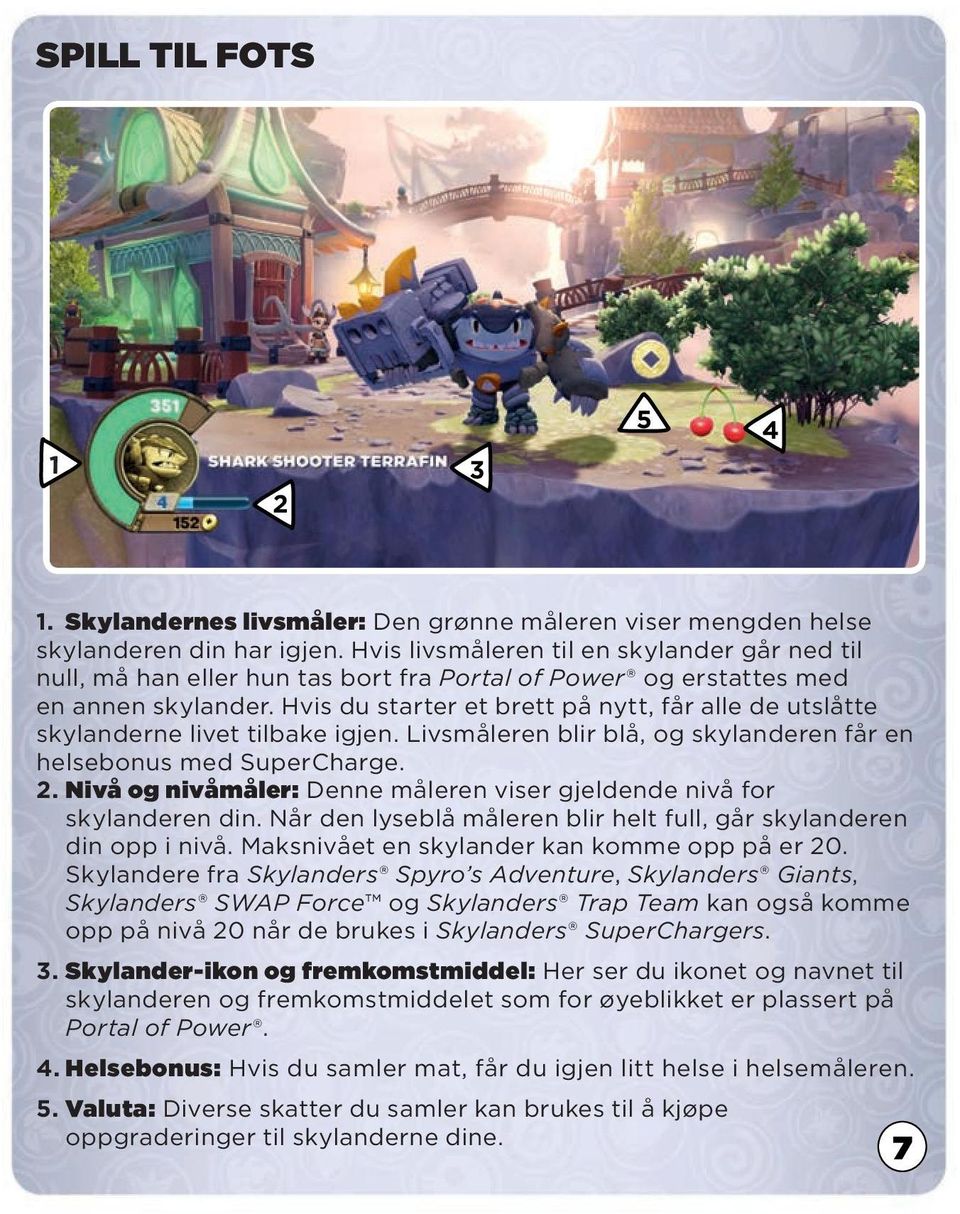 Hvis du starter et brett på nytt, får alle de utslåtte skylanderne livet tilbake igjen. Livsmåleren blir blå, og skylanderen får en helsebonus med SuperCharge. 2.