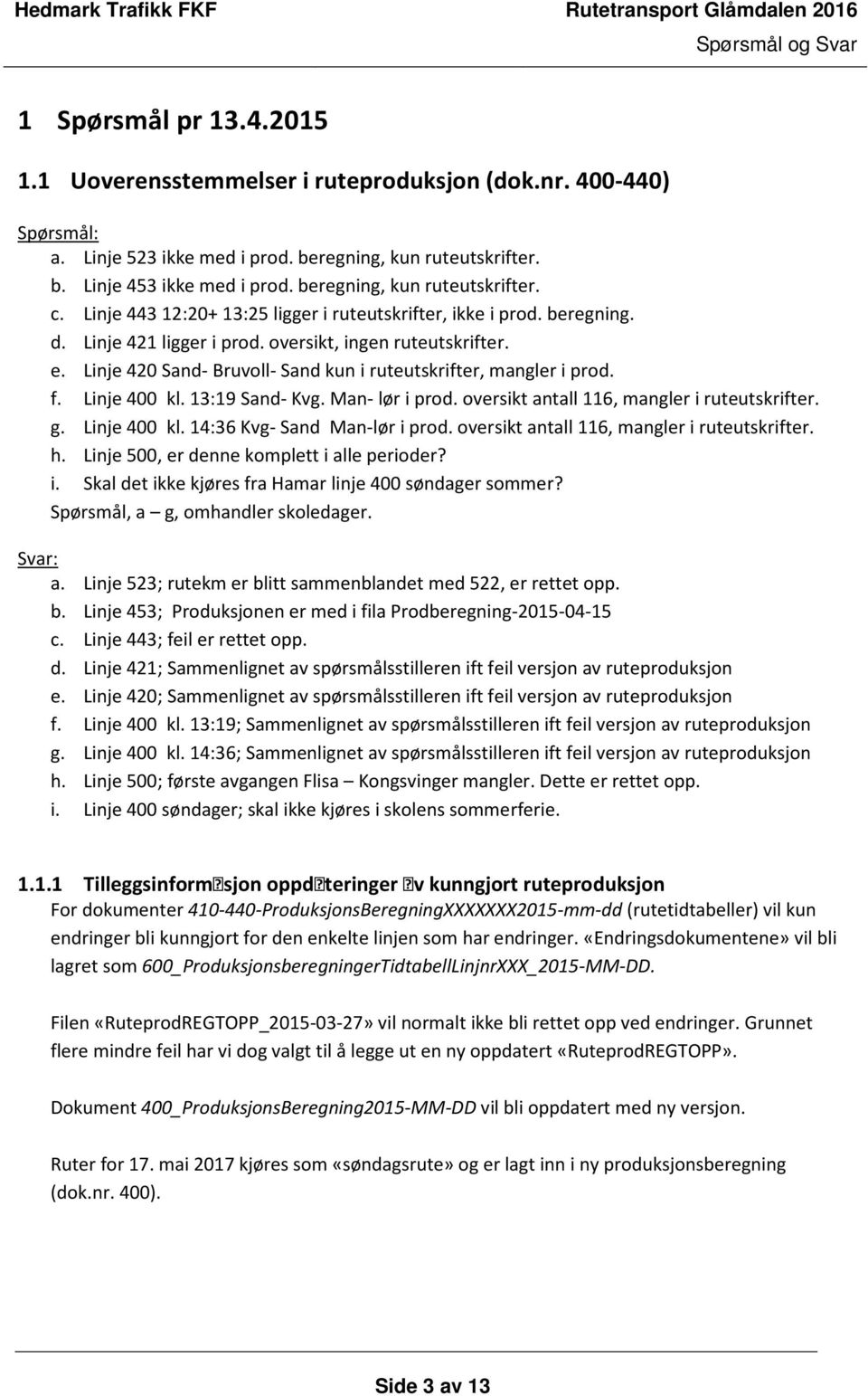 Linje 420 Sand- Bruvoll- Sand kun i ruteutskrifter, mangler i prod. f. Linje 400 kl. 13:19 Sand- Kvg. Man- lør i prod. oversikt antall 116, mangler i ruteutskrifter. g. Linje 400 kl. 14:36 Kvg- Sand Man-lør i prod.