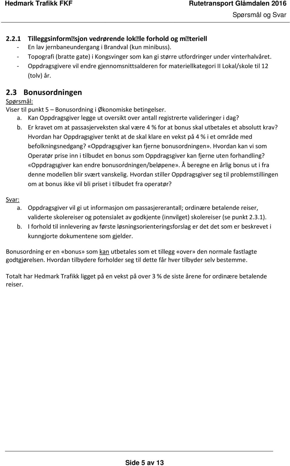 3 Bonusordningen Viser til punkt 5 Bonusordning i Økonomiske betingelser. a. Kan Oppdragsgiver legge ut oversikt over antall registrerte valideringer i dag? b. Er kravet om at passasjerveksten skal være 4 % for at bonus skal utbetales et absolutt krav?