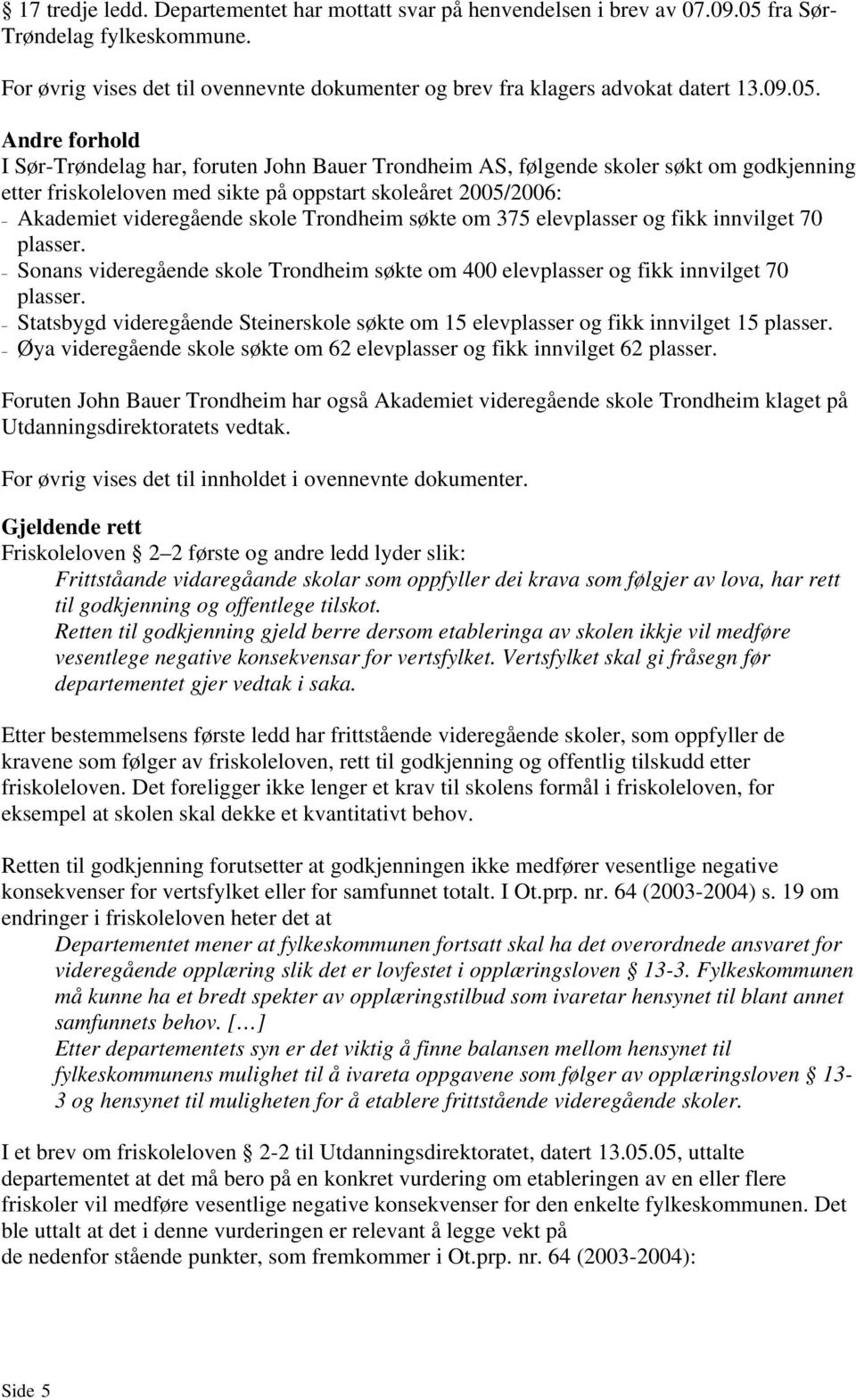 Andre forhold I Sør-Trøndelag har, foruten John Bauer Trondheim AS, følgende skoler søkt om godkjenning etter friskoleloven med sikte på oppstart skoleåret 2005/2006: Akademiet videregående skole