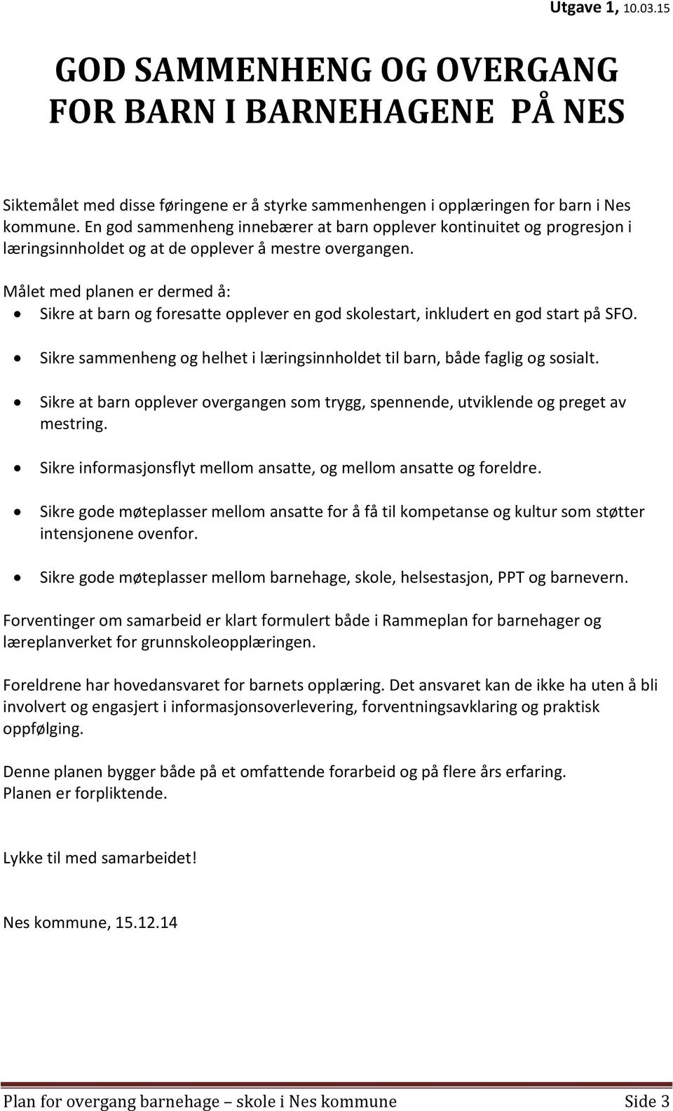 Målet med planen er dermed å: Sikre at barn og foresatte opplever en god skolestart, inkludert en god start på SFO. Sikre sammenheng og helhet i læringsinnholdet til barn, både faglig og sosialt.