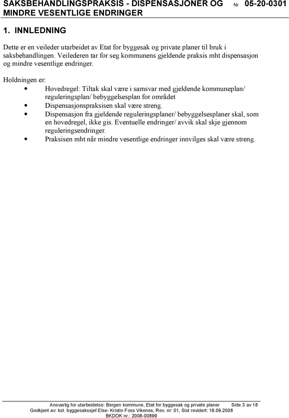 Holdningen er: Hovedregel: Tiltak skal være i samsvar med gjeldende kommuneplan/ reguleringsplan/ bebyggelsesplan for området Dispensasjonspraksisen skal være streng.