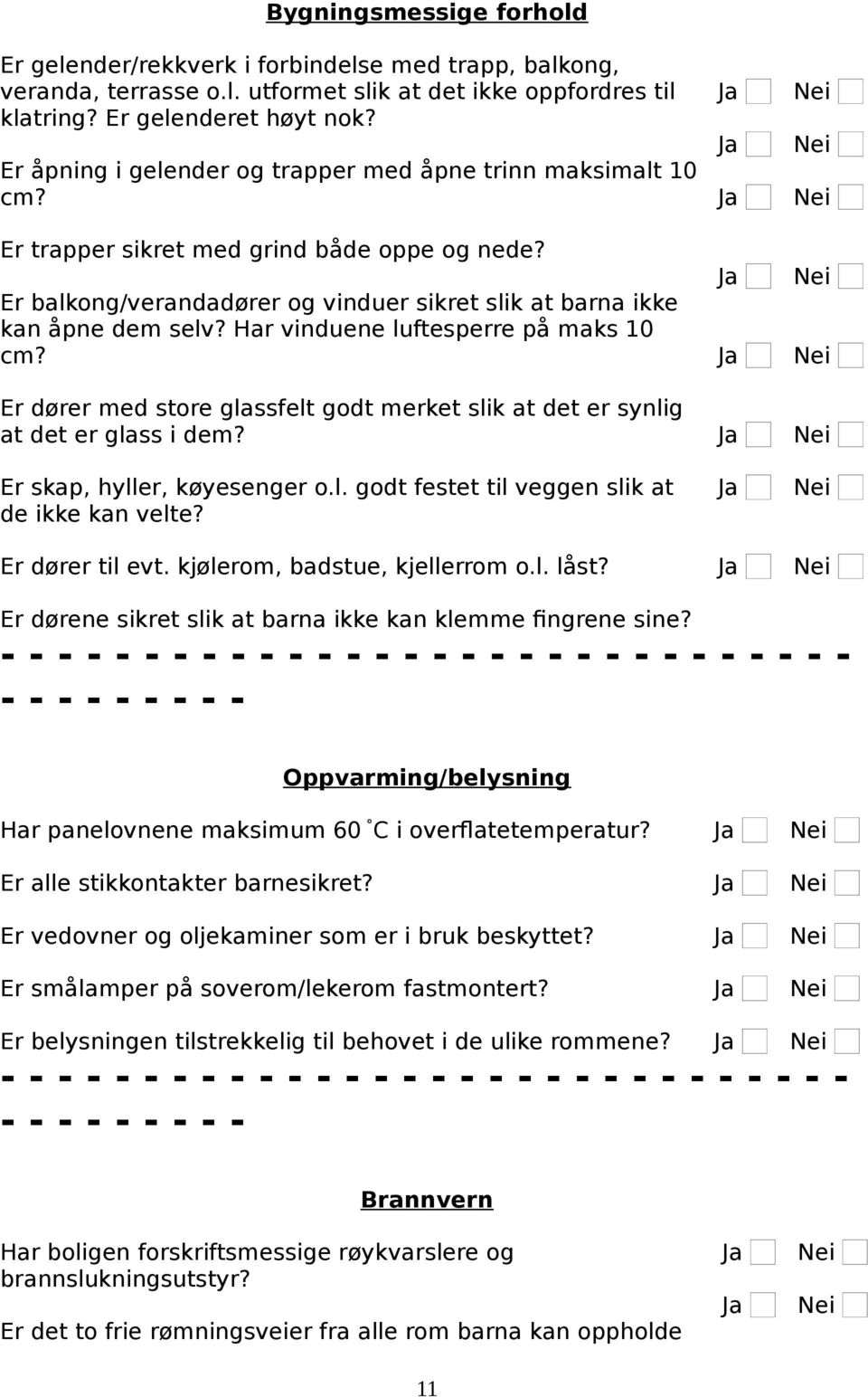 Har vinduene luftesperre på maks 10 cm? Er dører med store glassfelt godt merket slik at det er synlig at det er glass i dem? Er skap, hyller, køyesenger o.l. godt festet til veggen slik at de ikke kan velte?