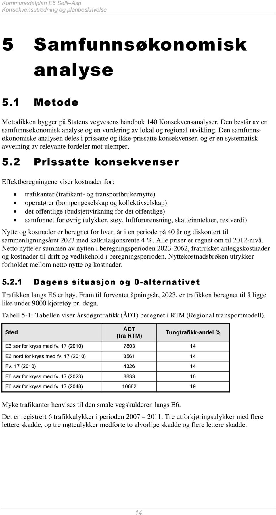 Den samfunnsøkonomiske analysen deles i prissatte og ikke-prissatte konsekvenser, og er en systematisk avveining av relevante fordeler mot ulemper. 5.