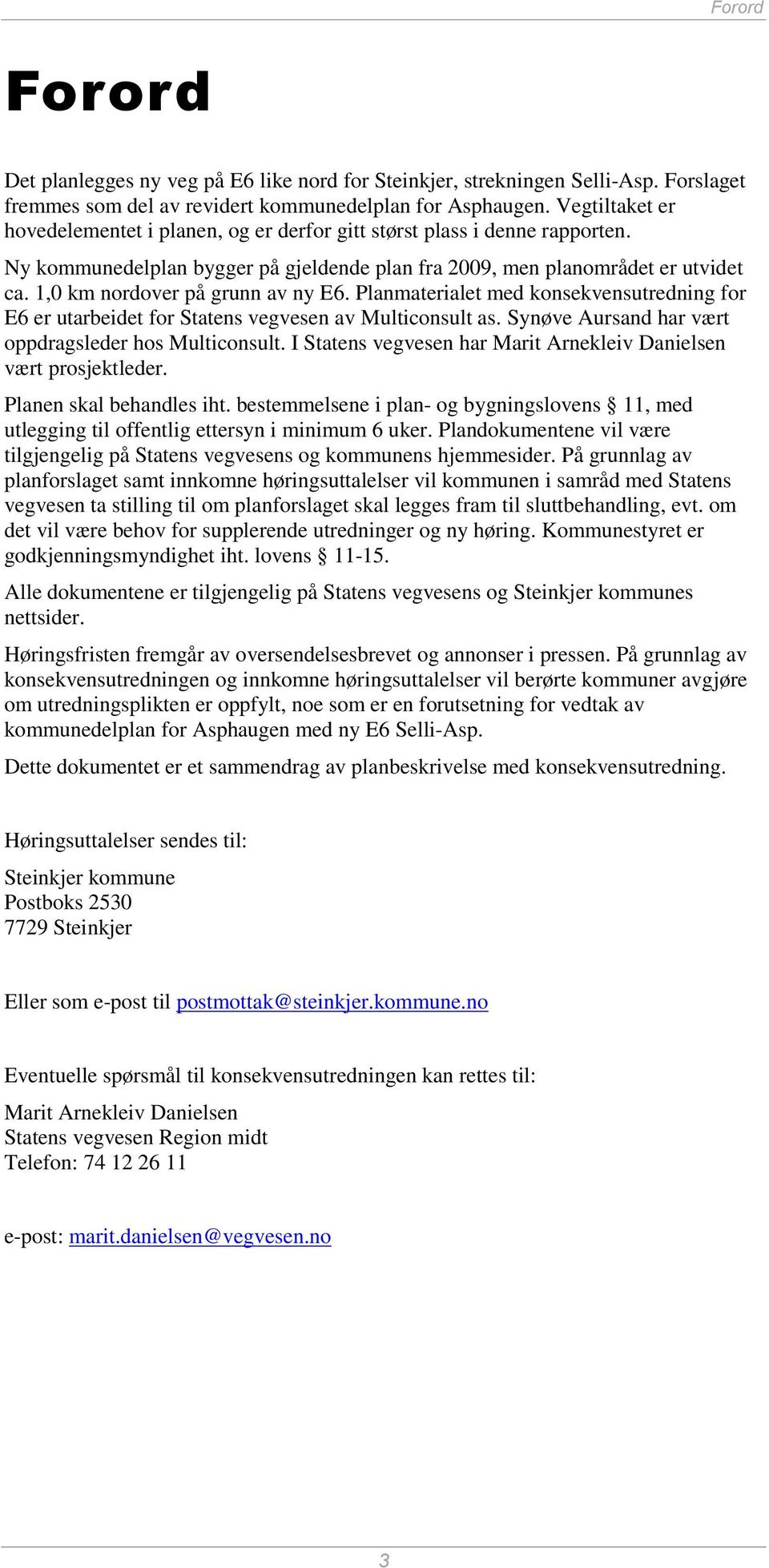 1,0 km nordover på grunn av ny E6. Planmaterialet med konsekvensutredning for E6 er utarbeidet for Statens vegvesen av Multiconsult as. Synøve Aursand har vært oppdragsleder hos Multiconsult.