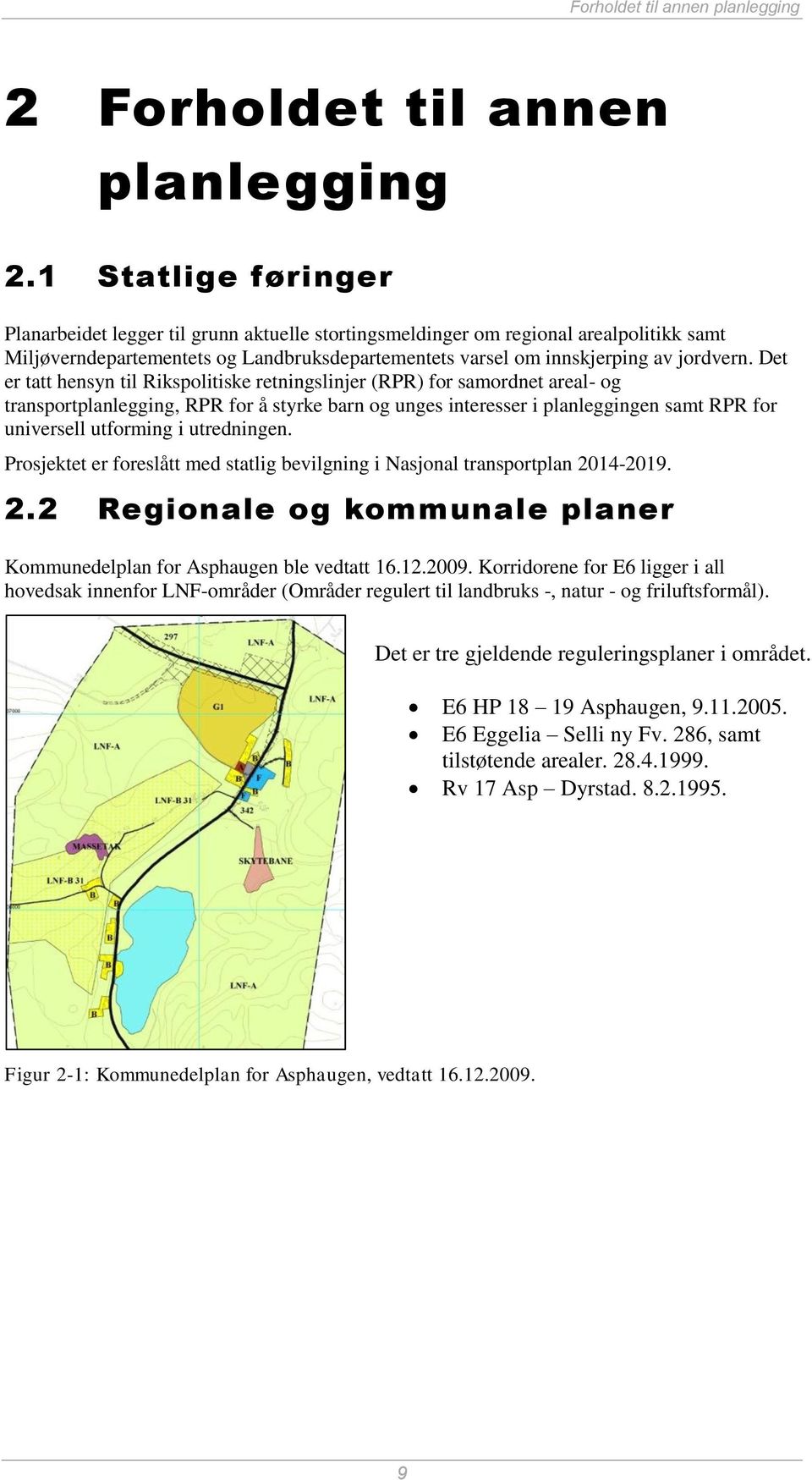 Det er tatt hensyn til Rikspolitiske retningslinjer (RPR) for samordnet areal- og transportplanlegging, RPR for å styrke barn og unges interesser i planleggingen samt RPR for universell utforming i