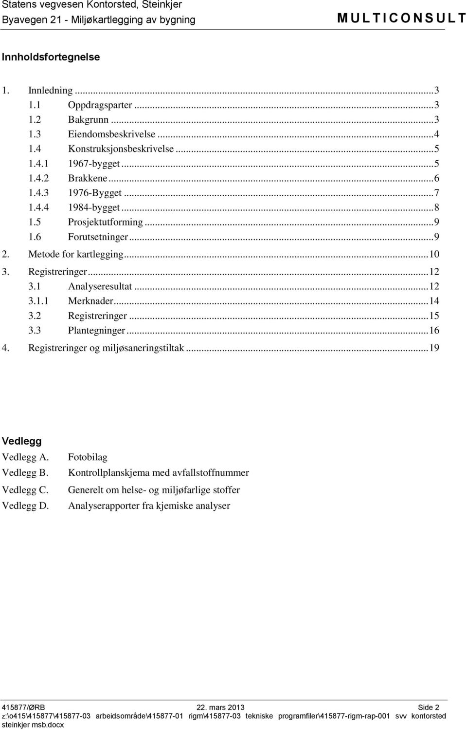 1 Analyseresultat... 12 3.1.1 Merknader... 14 3.2 Registreringer... 15 3.3 Plantegninger... 16 4. Registreringer og miljøsaneringstiltak... 19 Vedlegg Vedlegg A. Vedlegg B.