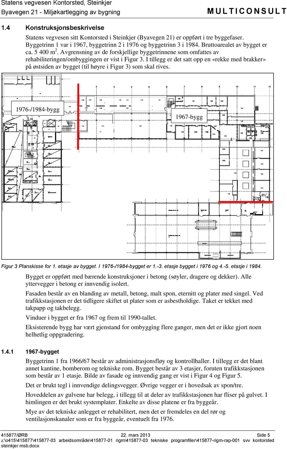 I tillegg er det satt opp en «rekke med brakker» på østsiden av bygget (til høyre i Figur 3) som skal rives. 1976-/1984-bygg 1967-bygg Figur 3 Planskisse for 1. etasje av bygget.