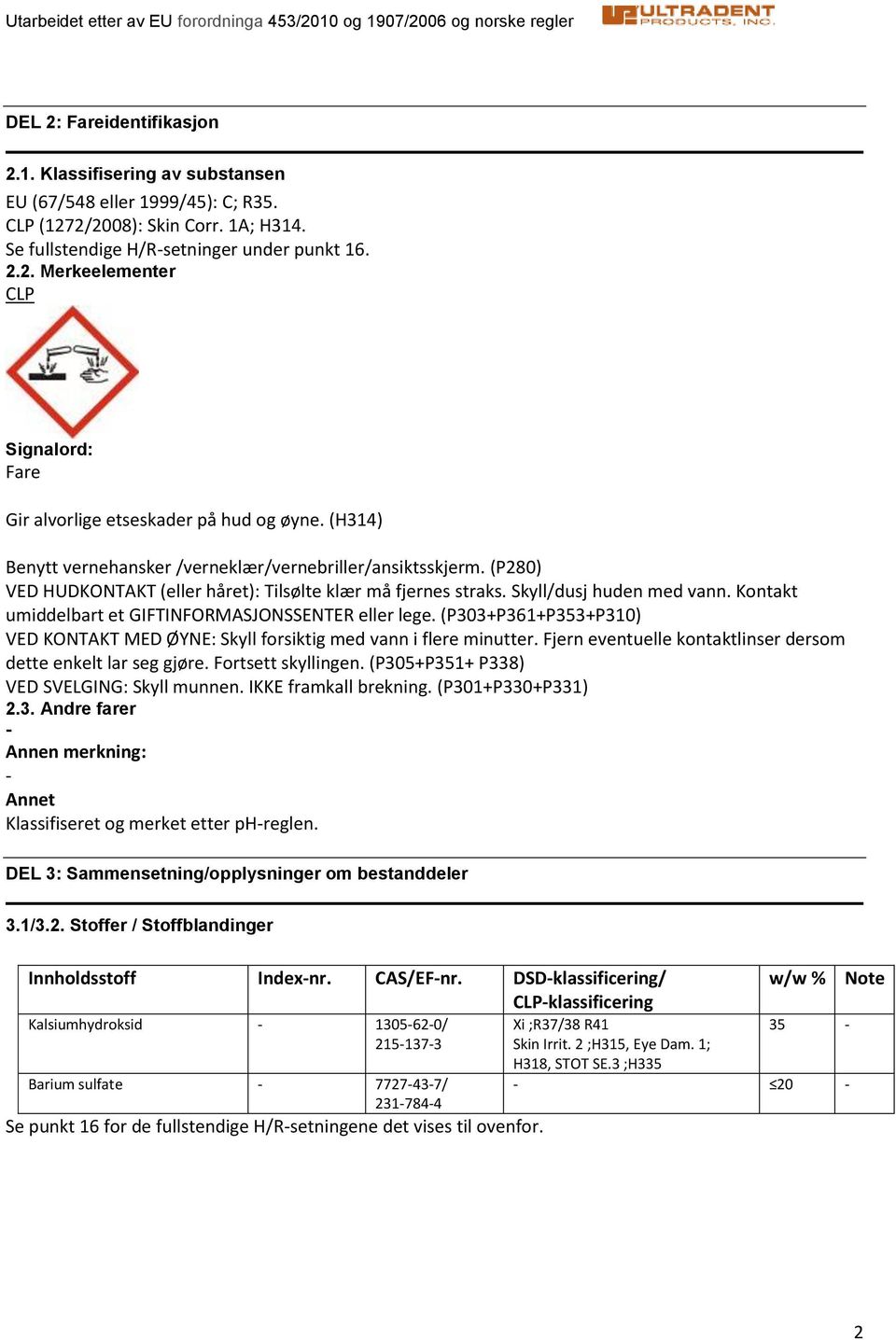 Kontakt umiddelbart et GIFTINFORMASJONSSENTER eller lege. (P303+P361+P353+P310) VED KONTAKT MED ØYNE: Skyll forsiktig med vann i flere minutter.