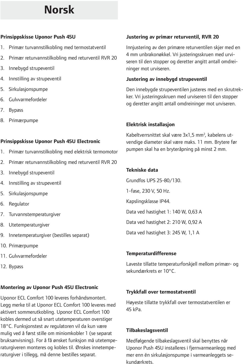 Innebygd strupeventil 4. Innstilling av strupeventil 5. Sirkulasjonspumpe 6. Regulator 7. Turvannstemperaturgiver 8. Utetemperaturgiver 9. Innetemperaturgiver (bestilles separat) 10. Primærpumpe 11.