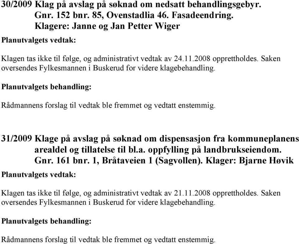 Rådmannens forslag til vedtak ble fremmet og vedtatt enstemmig. 31/2009 Klage på avslag på søknad om dispensasjon fra kommuneplanens arealdel og tillatelse til bl.a. oppfylling på landbrukseiendom.