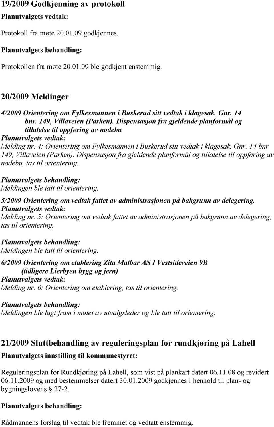 Dispensasjon fra gjeldende planformål og tillatelse til oppføring av nodebu Melding nr. 4: Orientering om Fylkesmannen i Buskerud sitt vedtak i klagesak. Gnr. 14 bnr. 149, Villaveien (Parken).
