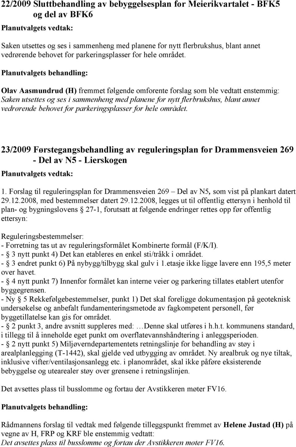 Olav Aasmundrud (H) fremmet følgende omforente forslag som ble vedtatt enstemmig: Saken utsettes og ses i sammenheng med planene for nytt flerbrukshus, blant annet vedrørende behovet for  23/2009