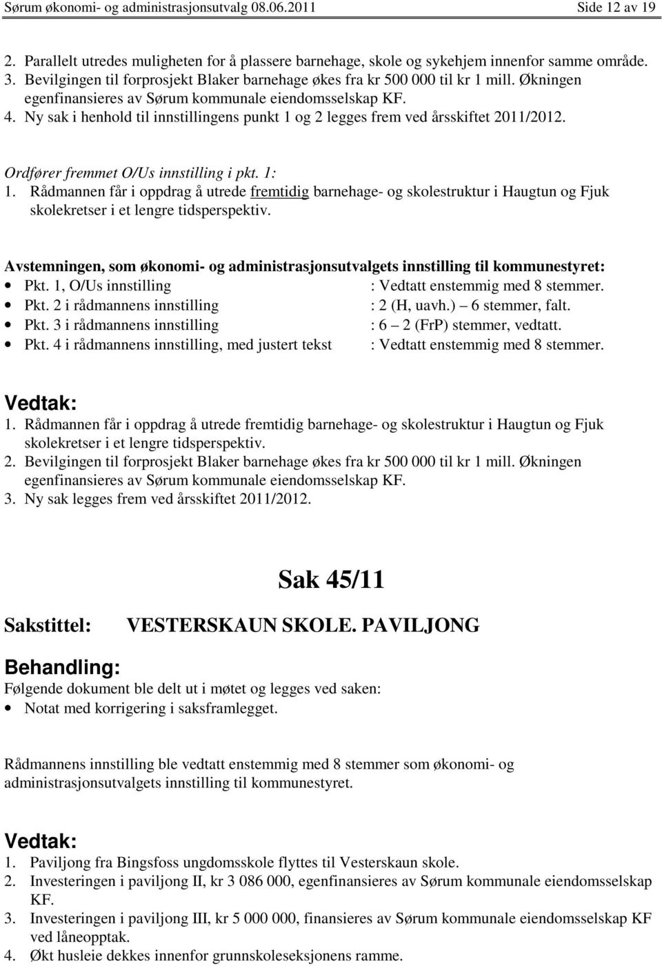 Ny sak i henhold til innstillingens punkt 1 og 2 legges frem ved årsskiftet 2011/2012. Ordfører fremmet O/Us innstilling i pkt. 1: 1.