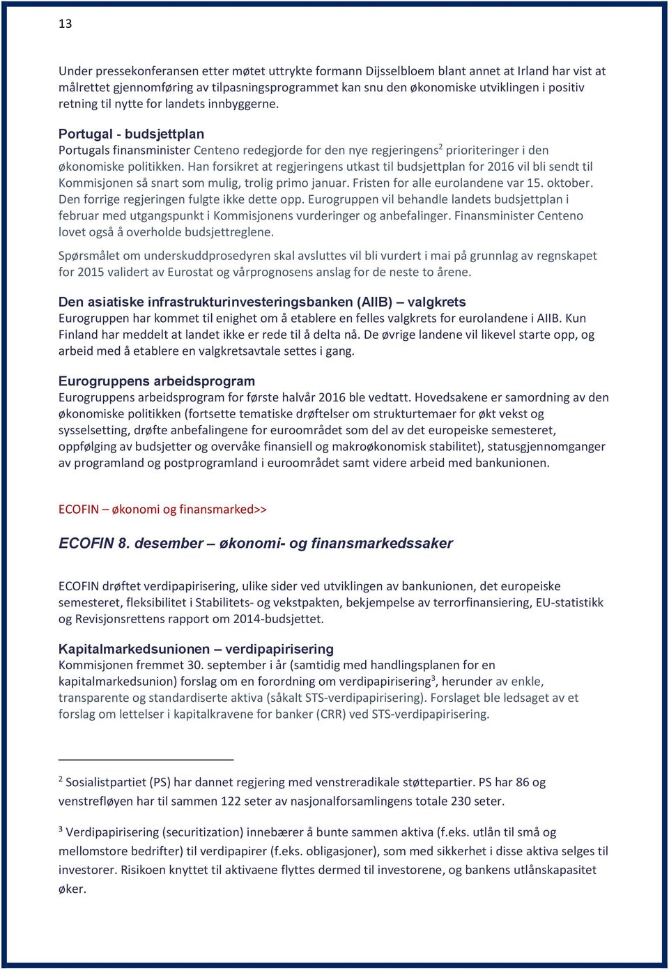 Han forsikret at regjeringens utkast til budsjettplan for 2016 vil bli sendt til Kommisjonen så snart som mulig, trolig primo januar. Fristen for alle eurolandene var 15. oktober.