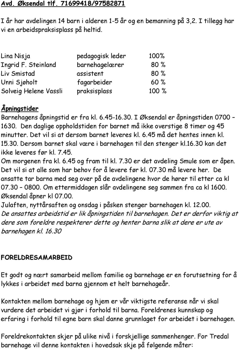 I Øksendal er åpningstiden 0700 1630. Den daglige oppholdstiden for barnet må ikke overstige 8 timer og 45 minutter. Det vil si at dersom barnet leveres kl. 6.45 må det hentes innen kl. 15.30. Dersom barnet skal være i barnehagen til den stenger kl.