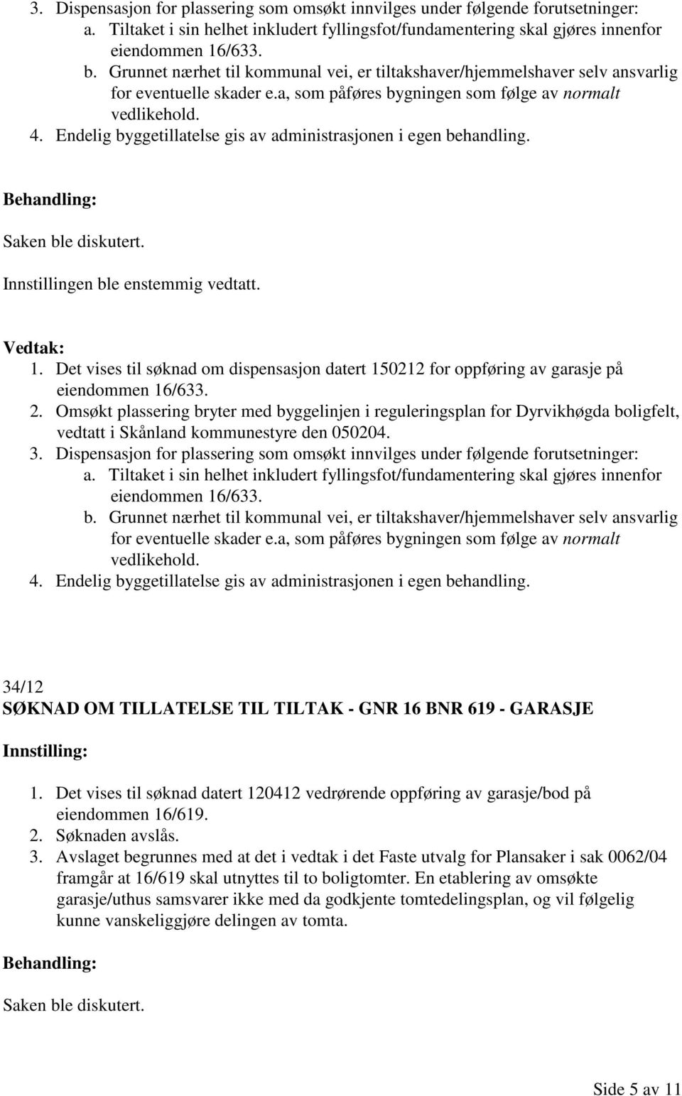 Endelig byggetillatelse gis av administrasjonen i egen behandling. 1. Det vises til søknad om dispensasjon datert 150212 for oppføring av garasje på eiendommen 16/633. 2.