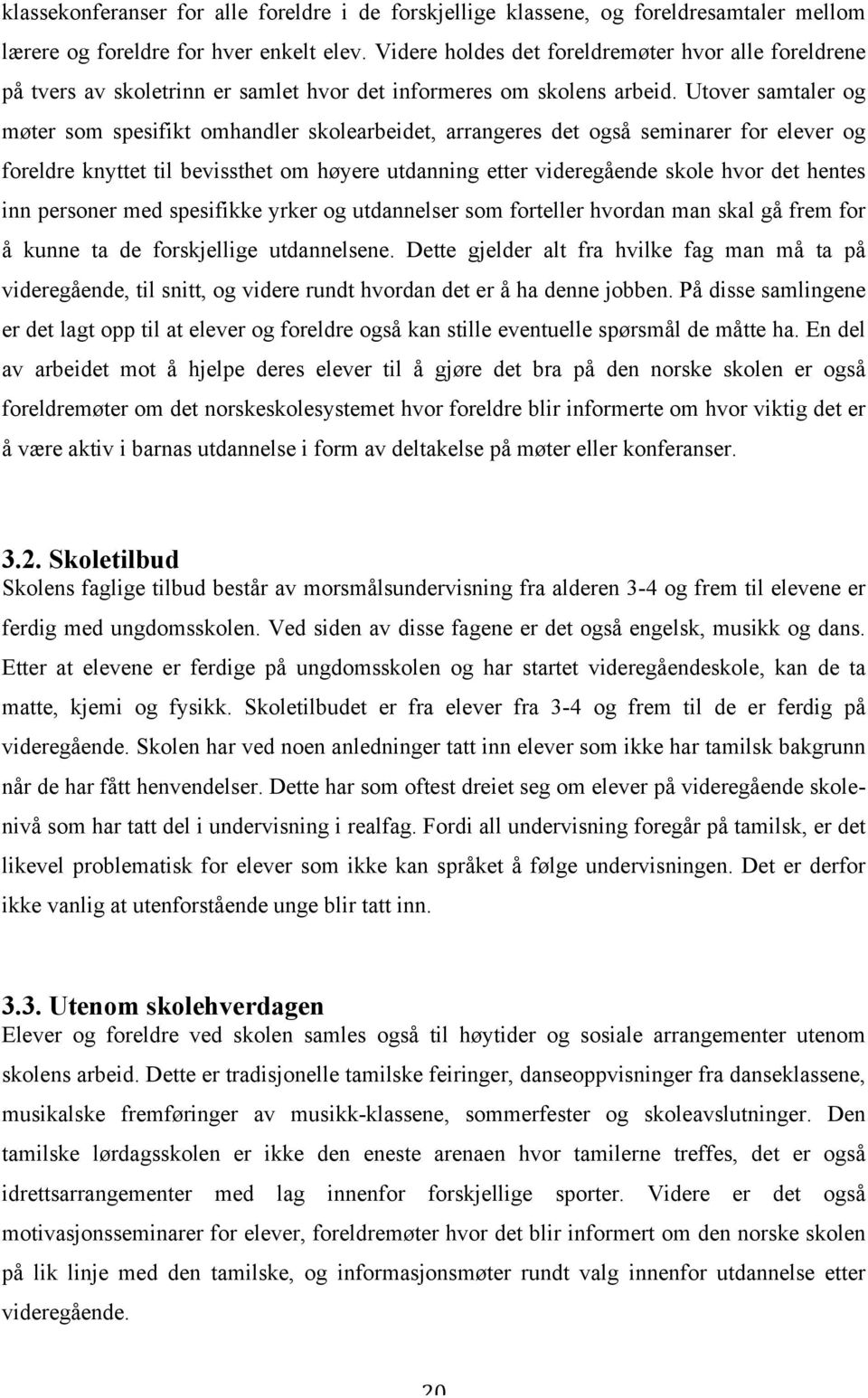 Utover samtaler og møter som spesifikt omhandler skolearbeidet, arrangeres det også seminarer for elever og foreldre knyttet til bevissthet om høyere utdanning etter videregående skole hvor det