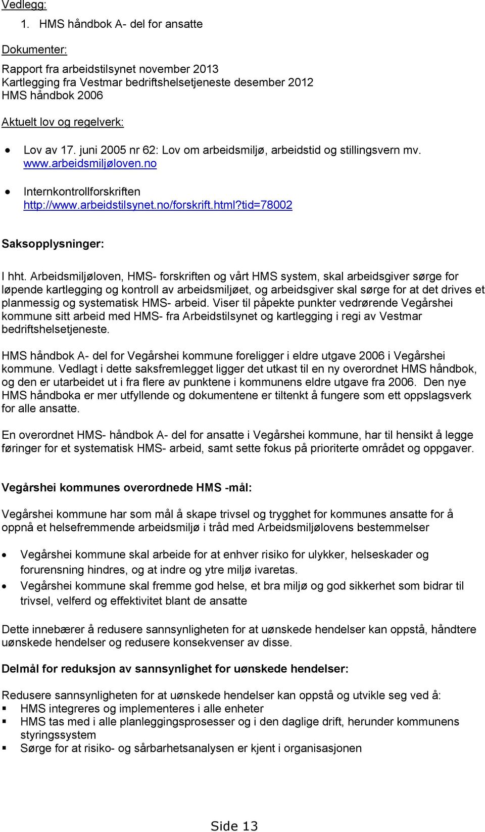 juni 2005 nr 62: Lov om arbeidsmiljø, arbeidstid og stillingsvern mv. www.arbeidsmiljøloven.no Internkontrollforskriften http://www.arbeidstilsynet.no/forskrift.html?tid=78002 Saksopplysninger: I hht.