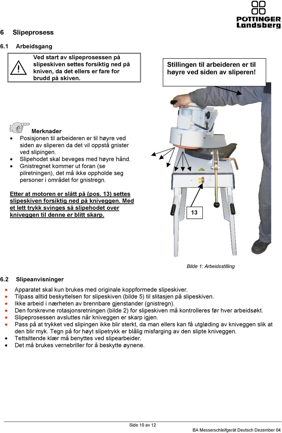 Slipehodet skal beveges med høyre hånd. Gnistregnet kommer ut foran (se pilretningen), det må ikke oppholde seg personer i området for gnistregn. Etter at motoren er slått på (pos.