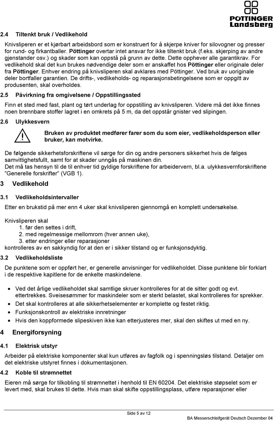 For vedlikehold skal det kun brukes nødvendige deler som er anskaffet hos Pöttinger eller originale deler fra Pöttinger. Enhver endring på knivsliperen skal avklares med Pöttinger.