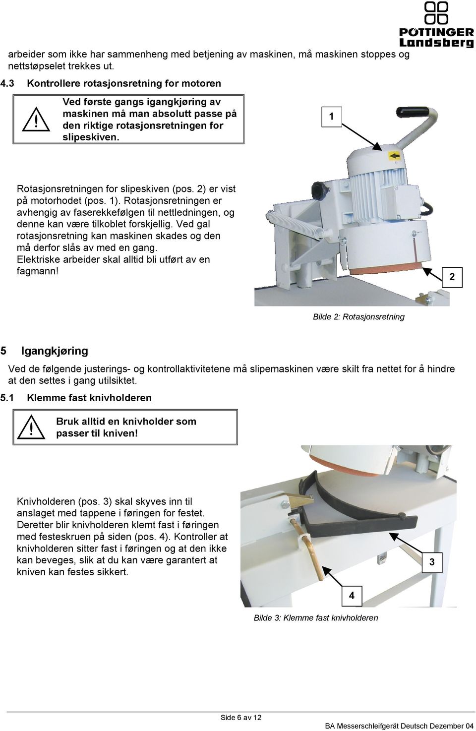 2) er vist på motorhodet (pos. 1). Rotasjonsretningen er avhengig av faserekkefølgen til nettledningen, og denne kan være tilkoblet forskjellig.