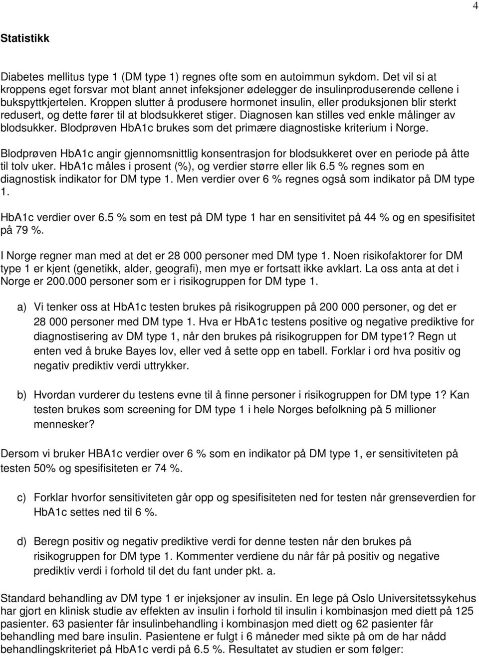 Kroppen slutter å produsere hormonet insulin, eller produksjonen blir sterkt redusert, og dette fører til at blodsukkeret stiger. Diagnosen kan stilles ved enkle målinger av blodsukker.