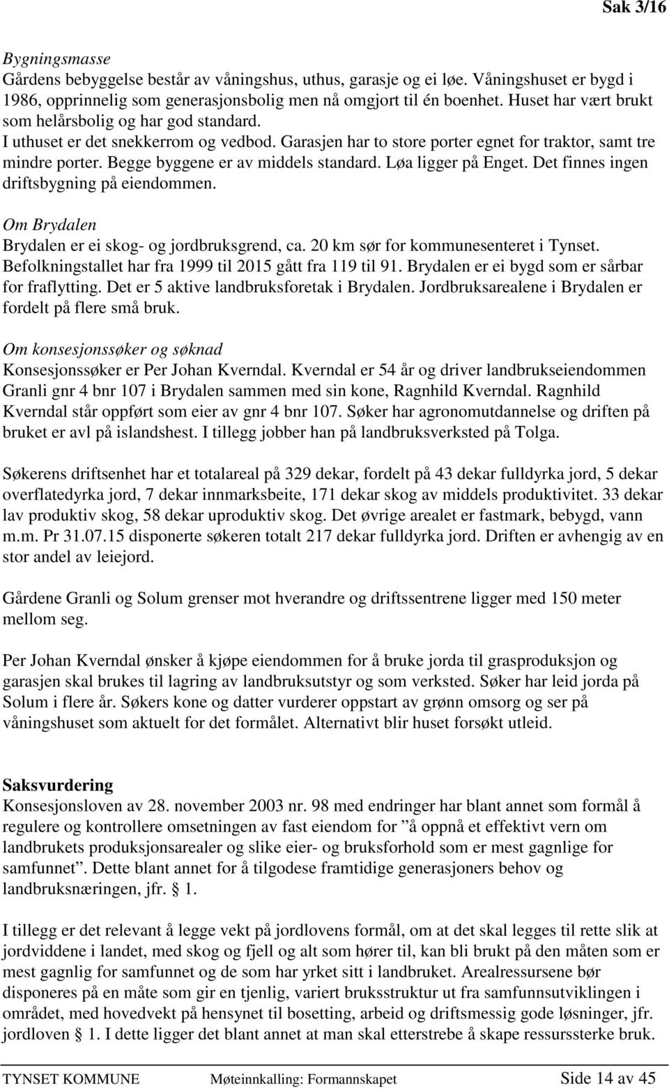 Begge byggene er av middels standard. Løa ligger på Enget. Det finnes ingen driftsbygning på eiendommen. Om Brydalen Brydalen er ei skog- og jordbruksgrend, ca. 20 km sør for kommunesenteret i Tynset.