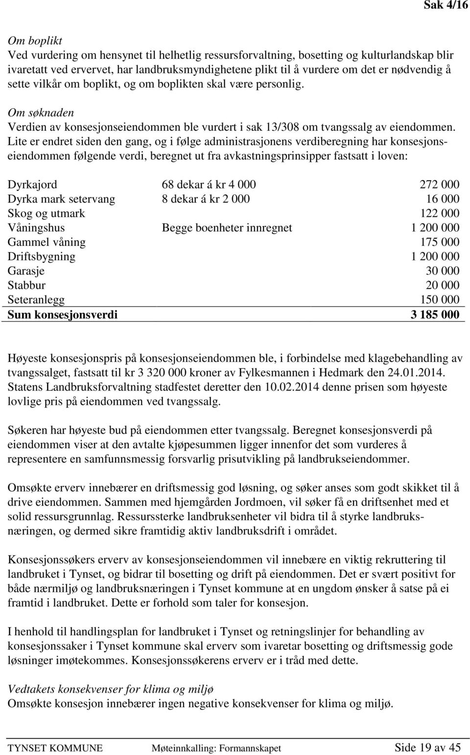 Lite er endret siden den gang, og i følge administrasjonens verdiberegning har konsesjonseiendommen følgende verdi, beregnet ut fra avkastningsprinsipper fastsatt i loven: Dyrkajord 68 dekar á kr 4