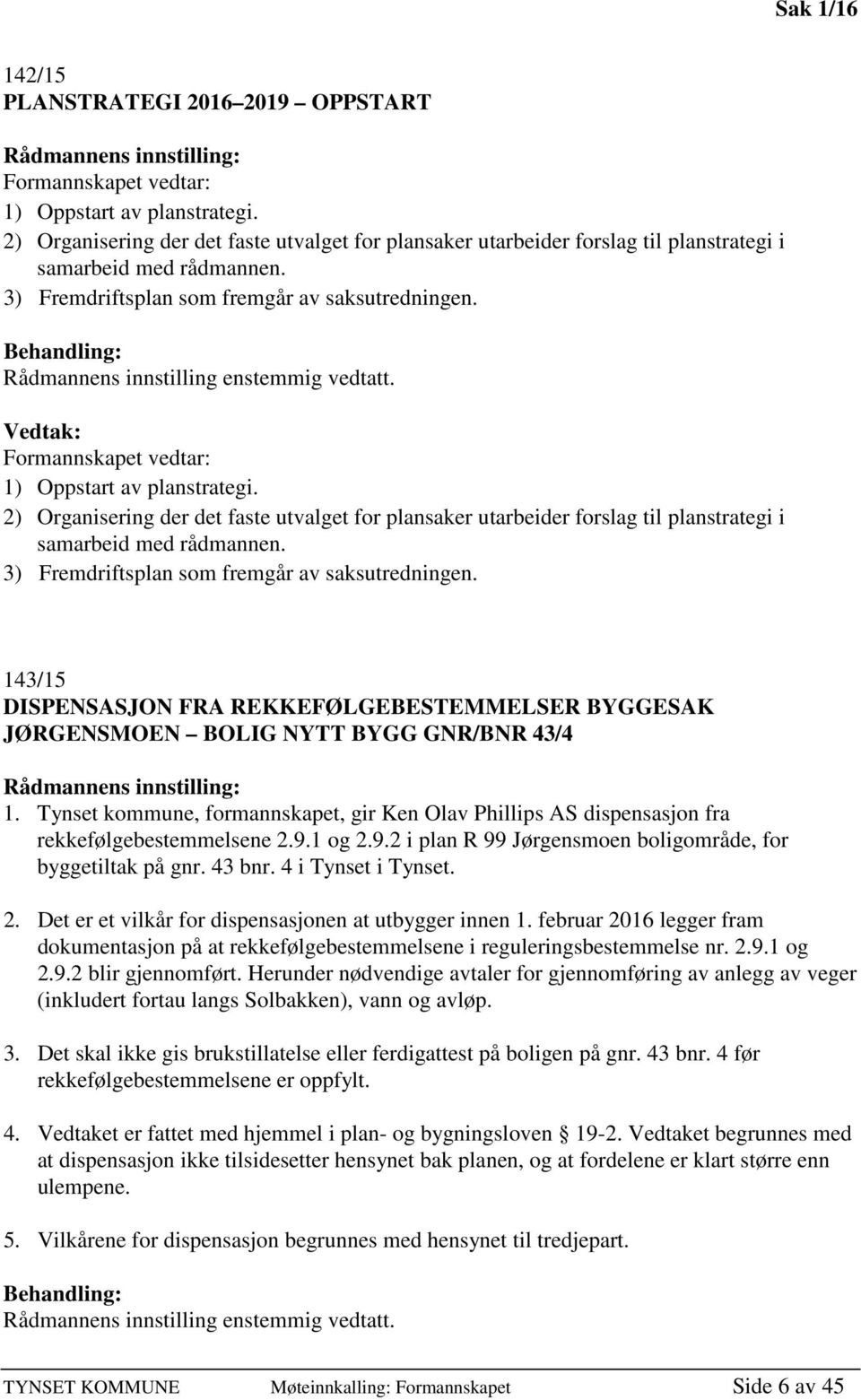 Behandling: Rådmannens innstilling enstemmig vedtatt. Vedtak: Formannskapet vedtar: 1) Oppstart av planstrategi.