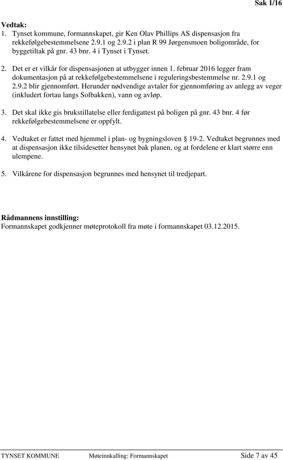 1 og 2.9.2 blir gjennomført. Herunder nødvendige avtaler for gjennomføring av anlegg av veger (inkludert fortau langs Solbakken), vann og avløp. 3.