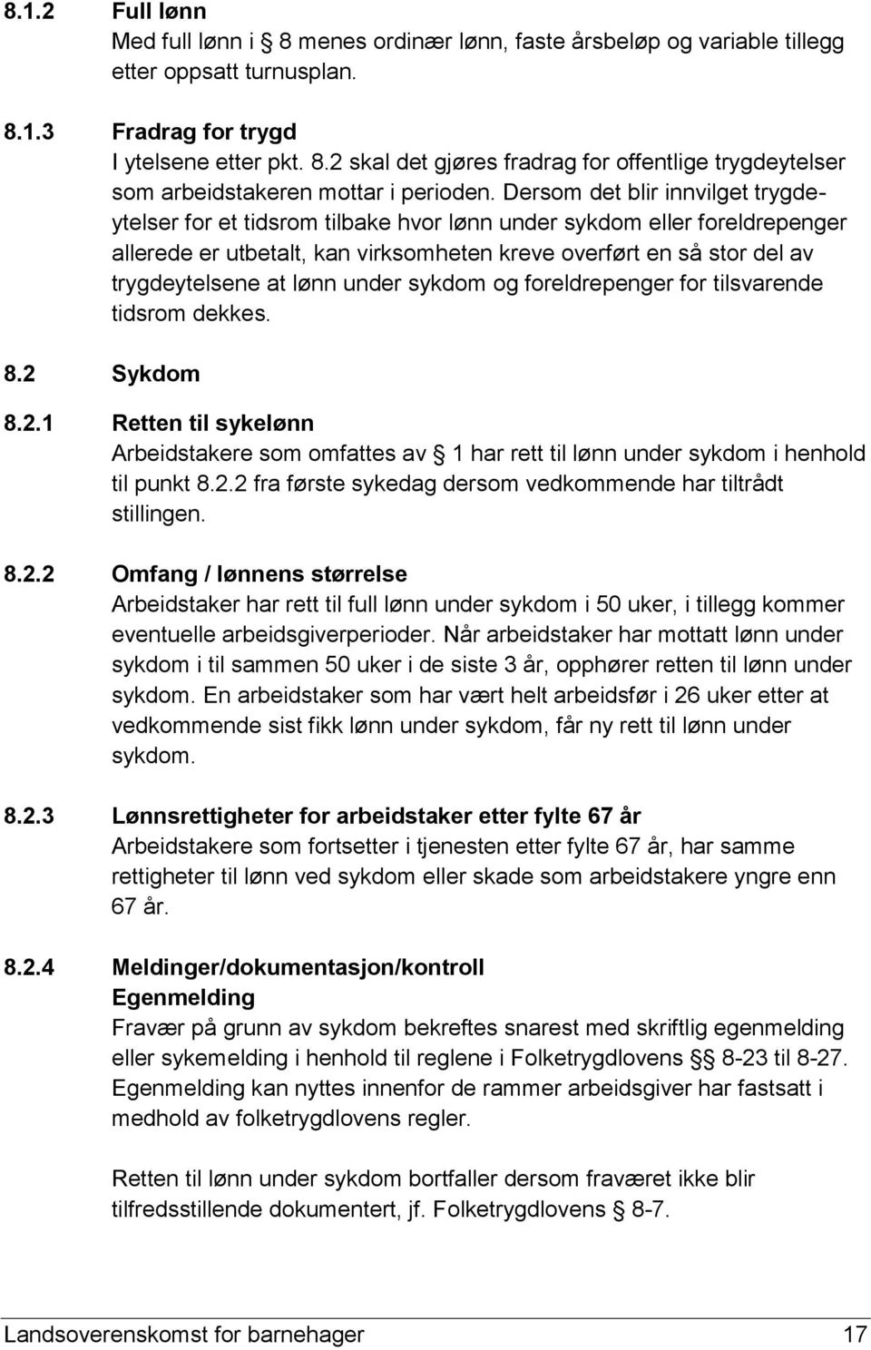 lønn under sykdom og foreldrepenger for tilsvarende tidsrom dekkes. 8.2 Sykdom 8.2.1 Retten til sykelønn Arbeidstakere som omfattes av 1 har rett til lønn under sykdom i henhold til punkt 8.2.2 fra første sykedag dersom vedkommende har tiltrådt stillingen.