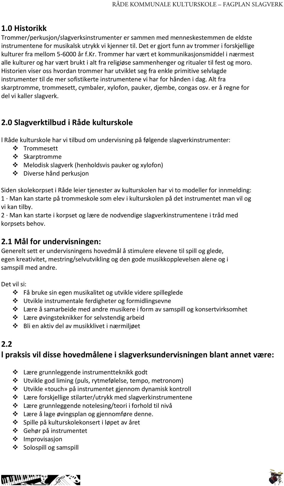 Trommer har vært et kommunikasjonsmiddel i nærmest alle kulturer og har vært brukt i alt fra religiøse sammenhenger og ritualer til fest og moro.