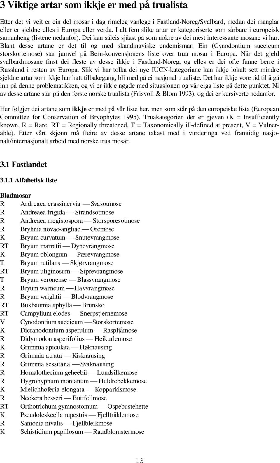 Blant desse artane er det til og med skandinaviske endemismar. Ein (Cynodontium suecicum storskortemose) står jamvel på Bern-konvensjonens liste over trua mosar i Europa.