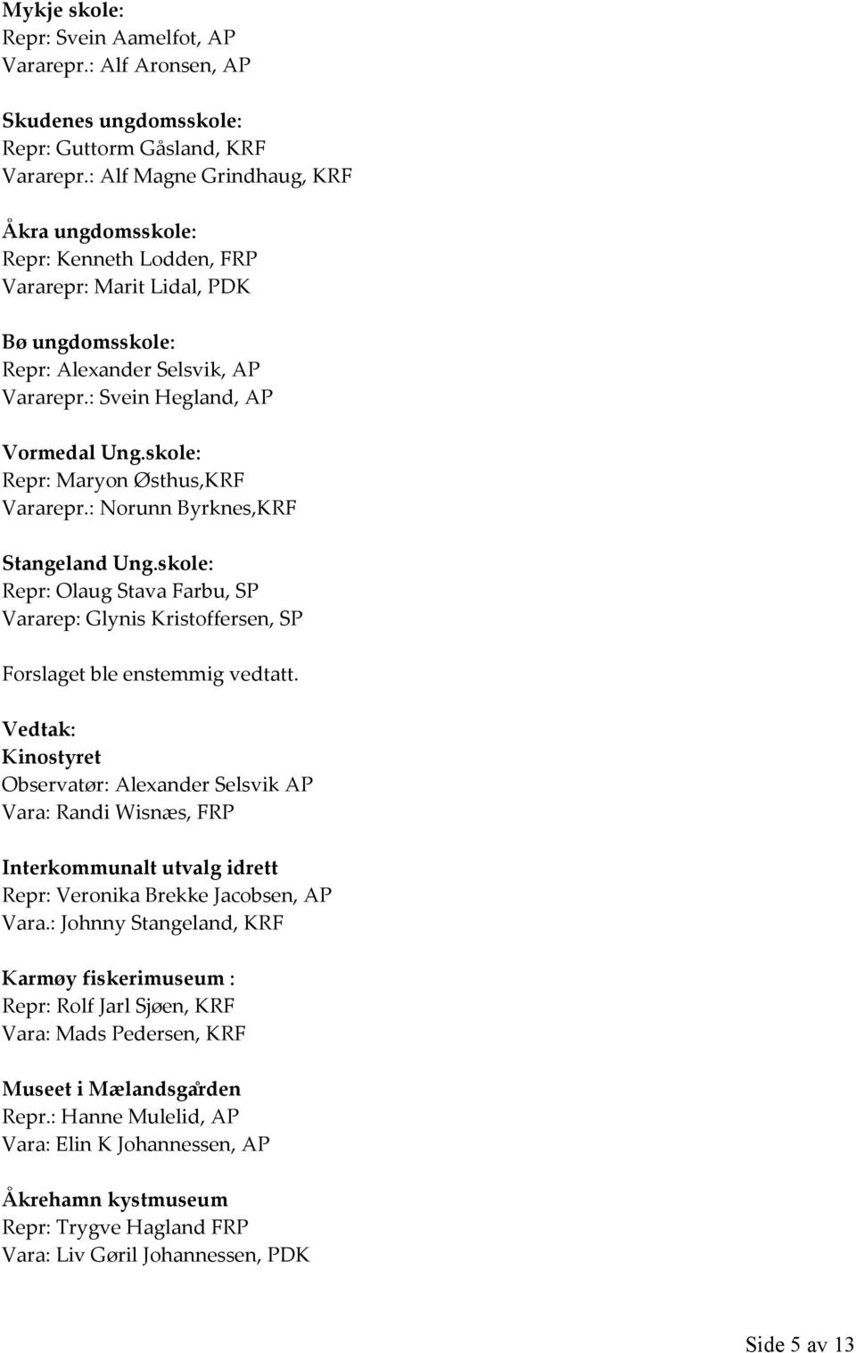 skole: Repr: Maryon Østhus,KRF Vararepr.: Norunn Byrknes,KRF Stangeland Ung.skole: Repr: Olaug Stava Farbu, SP Vararep: Glynis Kristoffersen, SP Forslaget ble enstemmig vedtatt.