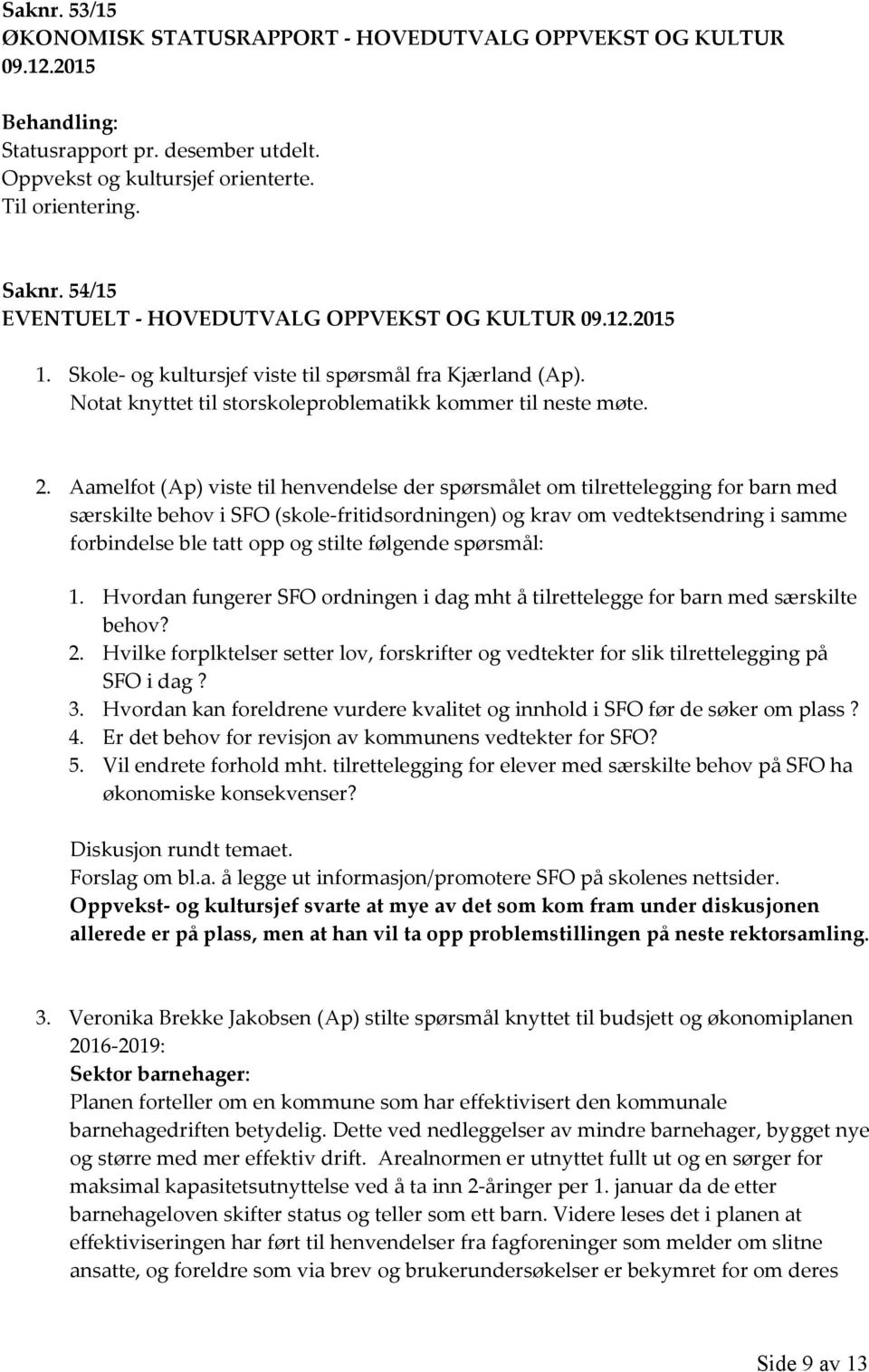 Aamelfot (Ap) viste til henvendelse der spørsmålet om tilrettelegging for barn med særskilte behov i SFO (skole-fritidsordningen) og krav om vedtektsendring i samme forbindelse ble tatt opp og stilte