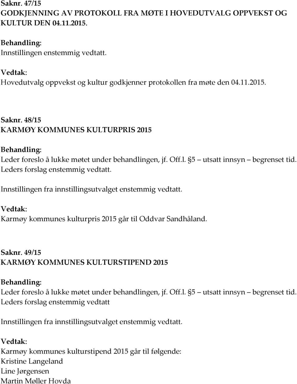 l. 5 utsatt innsyn begrenset tid. Leders forslag enstemmig vedtatt. Innstillingen fra innstillingsutvalget enstemmig vedtatt. Vedtak: Karmøy kommunes kulturpris 2015 går til Oddvar Sandhåland. Saknr.