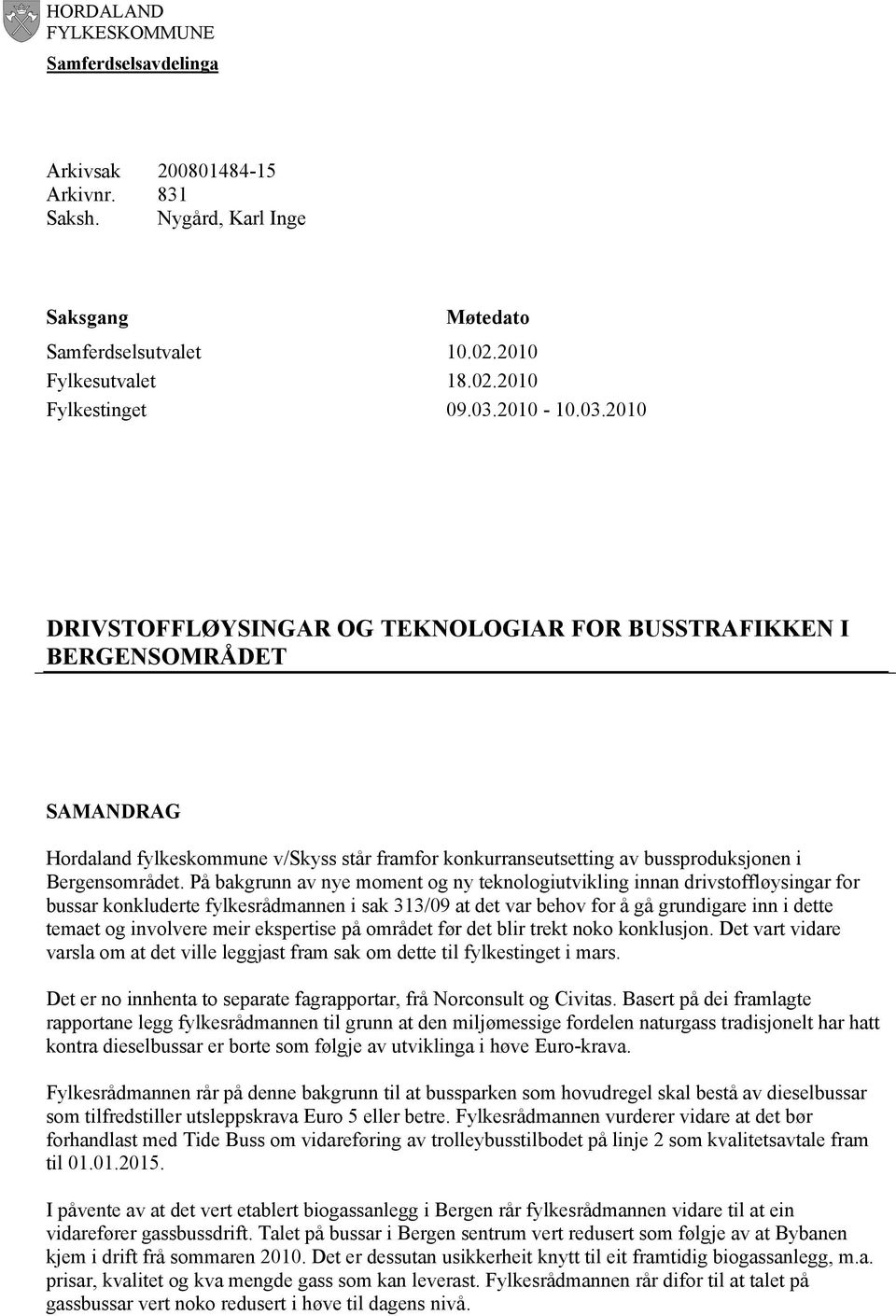 På bakgrunn av nye moment og ny teknologiutvikling innan drivstoffløysingar for bussar konkluderte fylkesrådmannen i sak 313/09 at det var behov for å gå grundigare inn i dette temaet og involvere