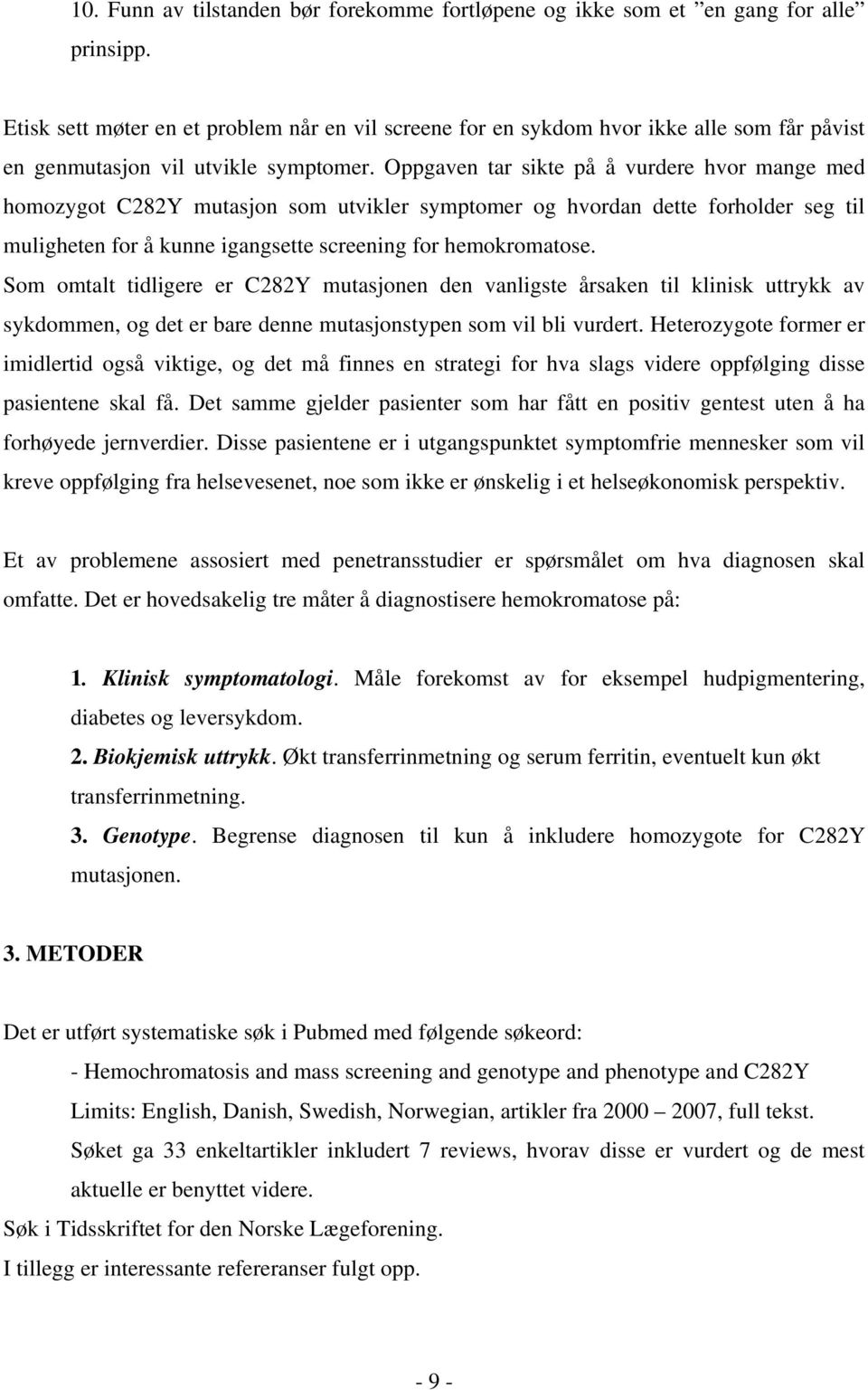 Oppgaven tar sikte på å vurdere hvor mange med homozygot C282Y mutasjon som utvikler symptomer og hvordan dette forholder seg til muligheten for å kunne igangsette screening for hemokromatose.