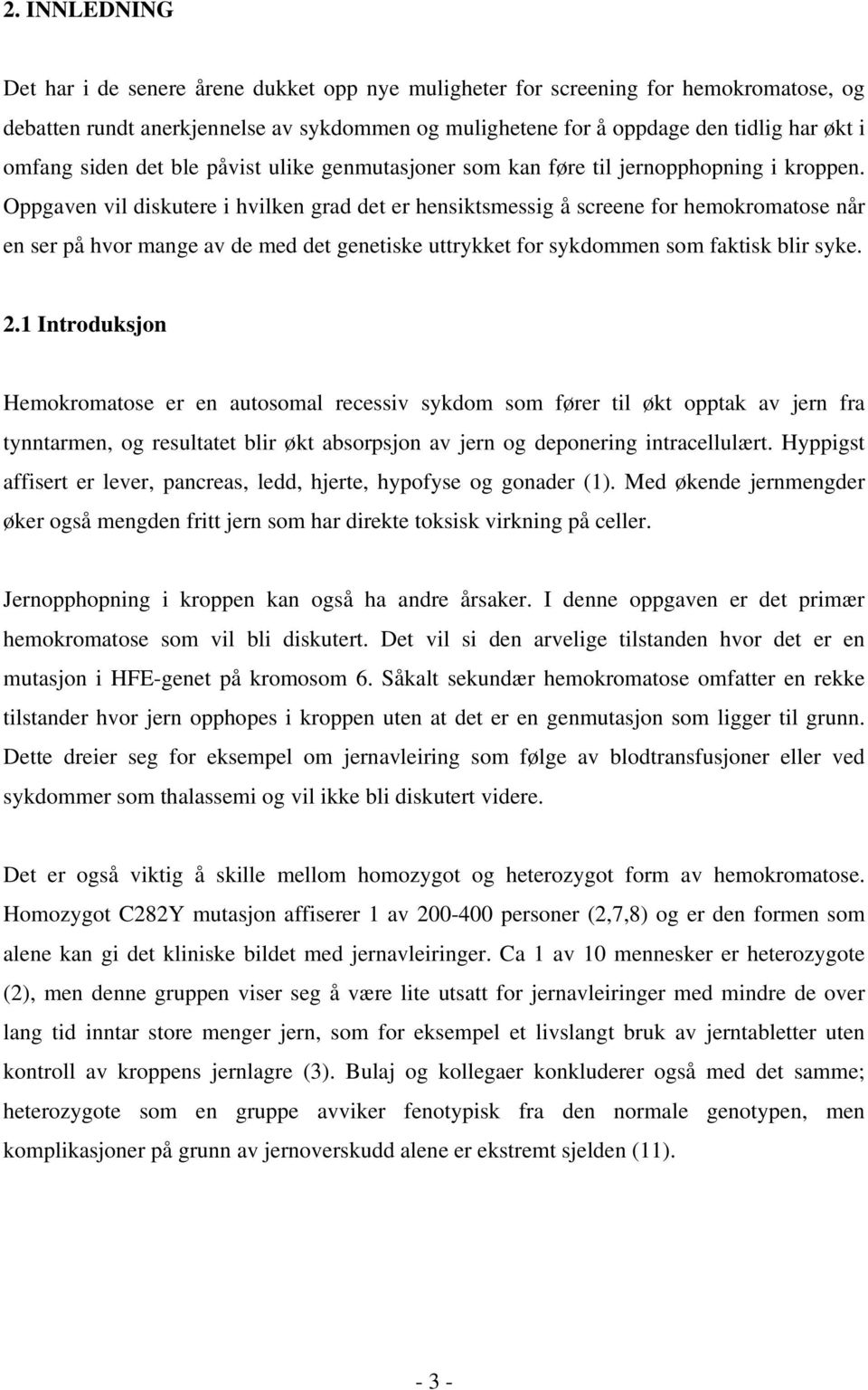 Oppgaven vil diskutere i hvilken grad det er hensiktsmessig å screene for hemokromatose når en ser på hvor mange av de med det genetiske uttrykket for sykdommen som faktisk blir syke. 2.