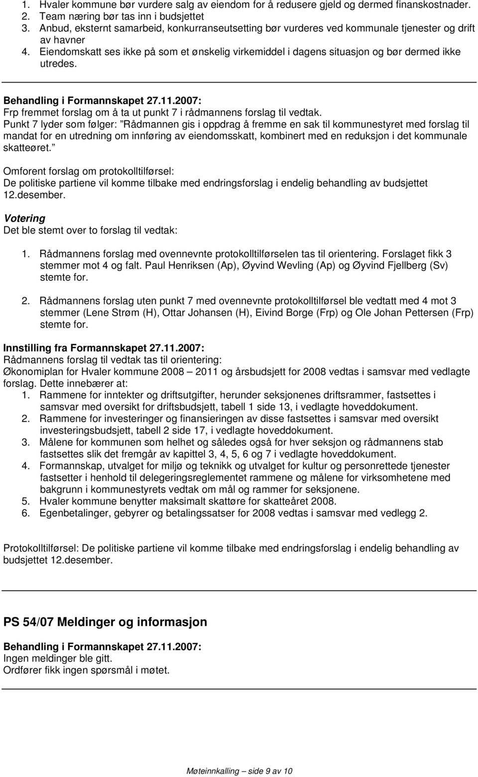 Eiendomskatt ses ikke på som et ønskelig virkemiddel i dagens situasjon og bør dermed ikke utredes. Frp fremmet forslag om å ta ut punkt 7 i ens forslag til vedtak.