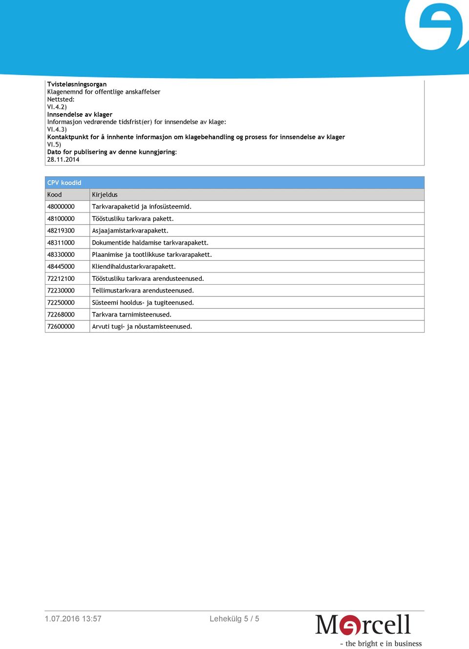 48311000 Dokumentide haldamise tarkvarapakett. 48330000 Plaanimise ja tootlikkuse tarkvarapakett. 48445000 Kliendihaldustarkvarapakett. 72212100 Tööstusliku tarkvara arendusteenused.