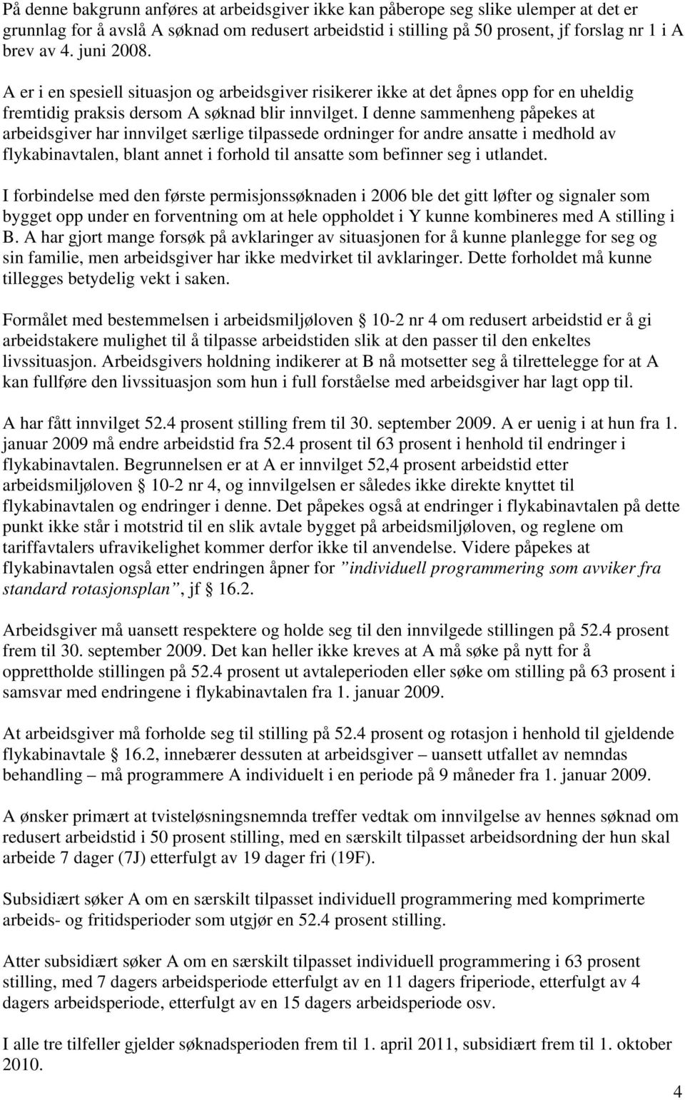 I denne sammenheng påpekes at arbeidsgiver har innvilget særlige tilpassede ordninger for andre ansatte i medhold av flykabinavtalen, blant annet i forhold til ansatte som befinner seg i utlandet.