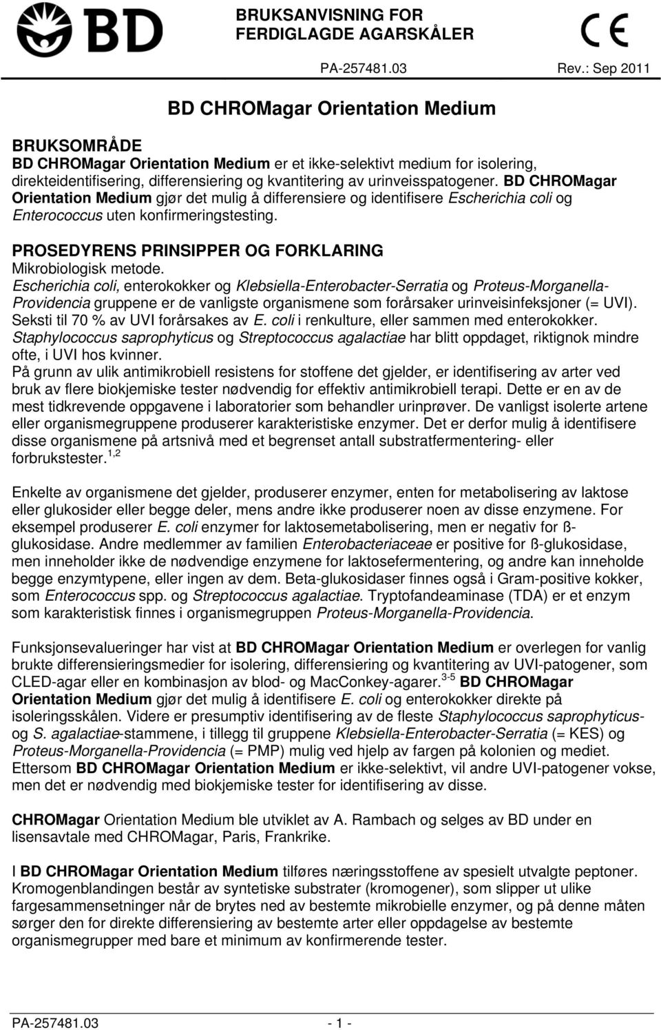 urinveisspatogener. BD CHROMagar Orientation Medium gjør det mulig å differensiere og identifisere Escherichia coli og Enterococcus uten konfirmeringstesting.