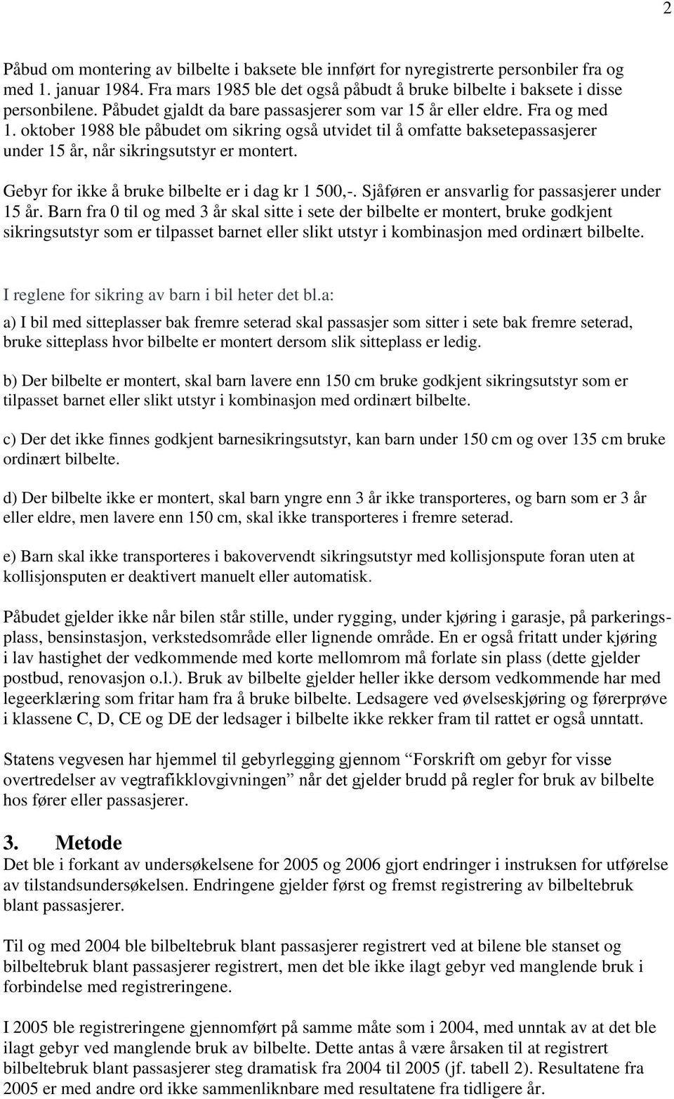 oktober 1988 ble påbudet om sikring også utvidet til å omfatte baksetepassasjerer under 15 år, når sikringsutstyr er montert. Gebyr for ikke å bruke bilbelte er i dag kr 1 500,-.